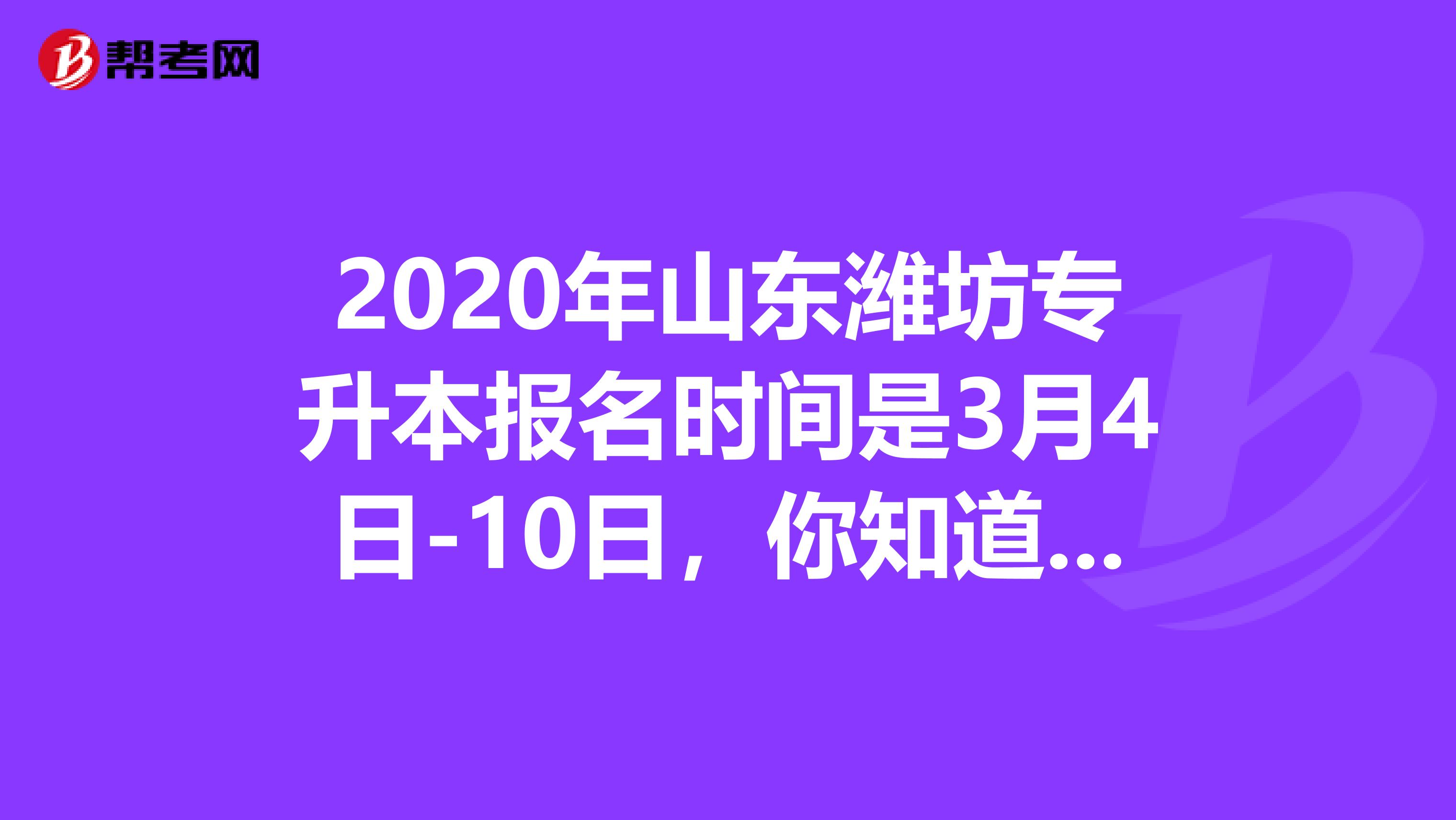 2020年山东潍坊专升本报名时间是3月4日-10日，你知道吗？