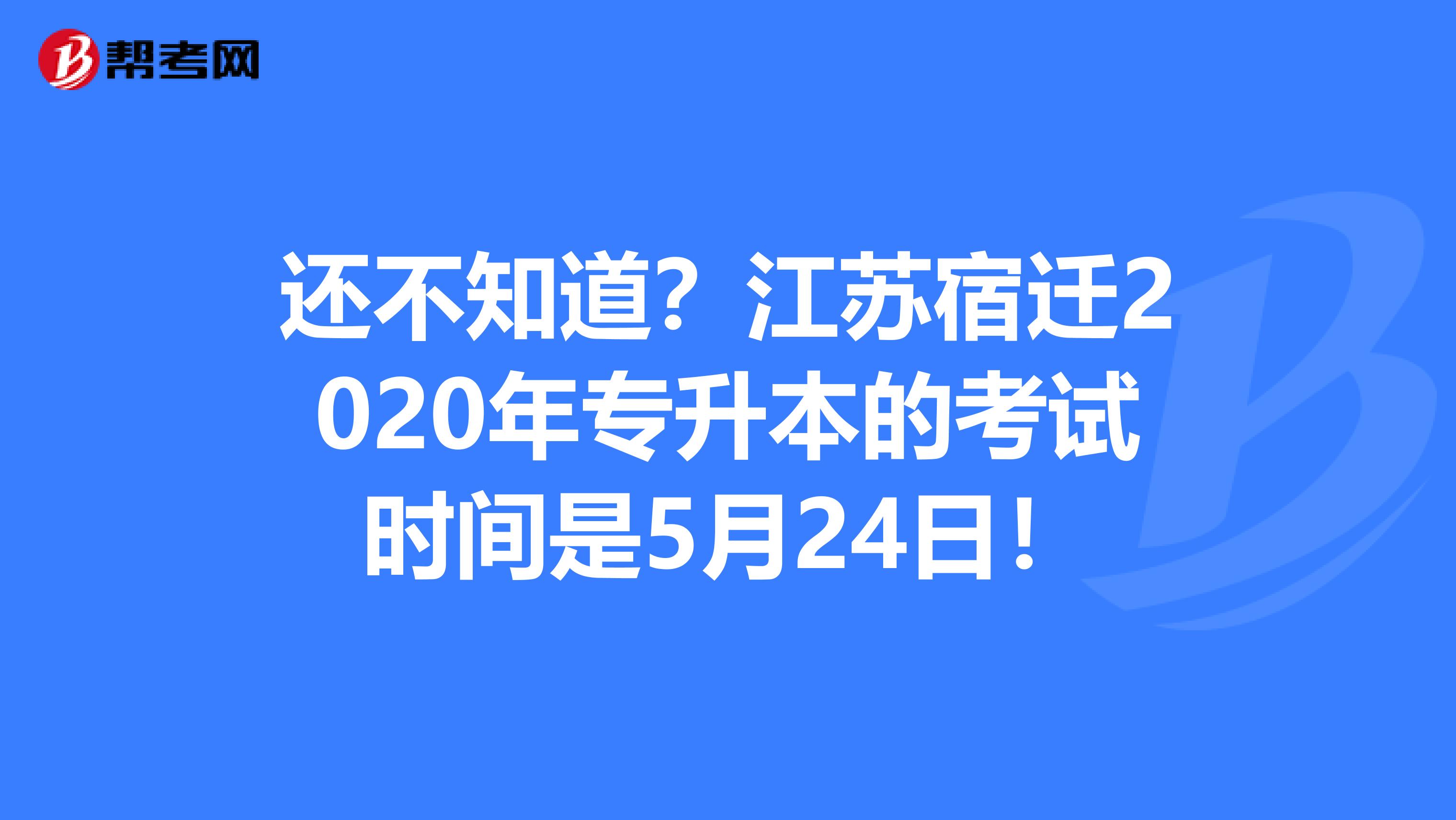 还不知道？江苏宿迁2020年专升本的考试时间是5月24日！