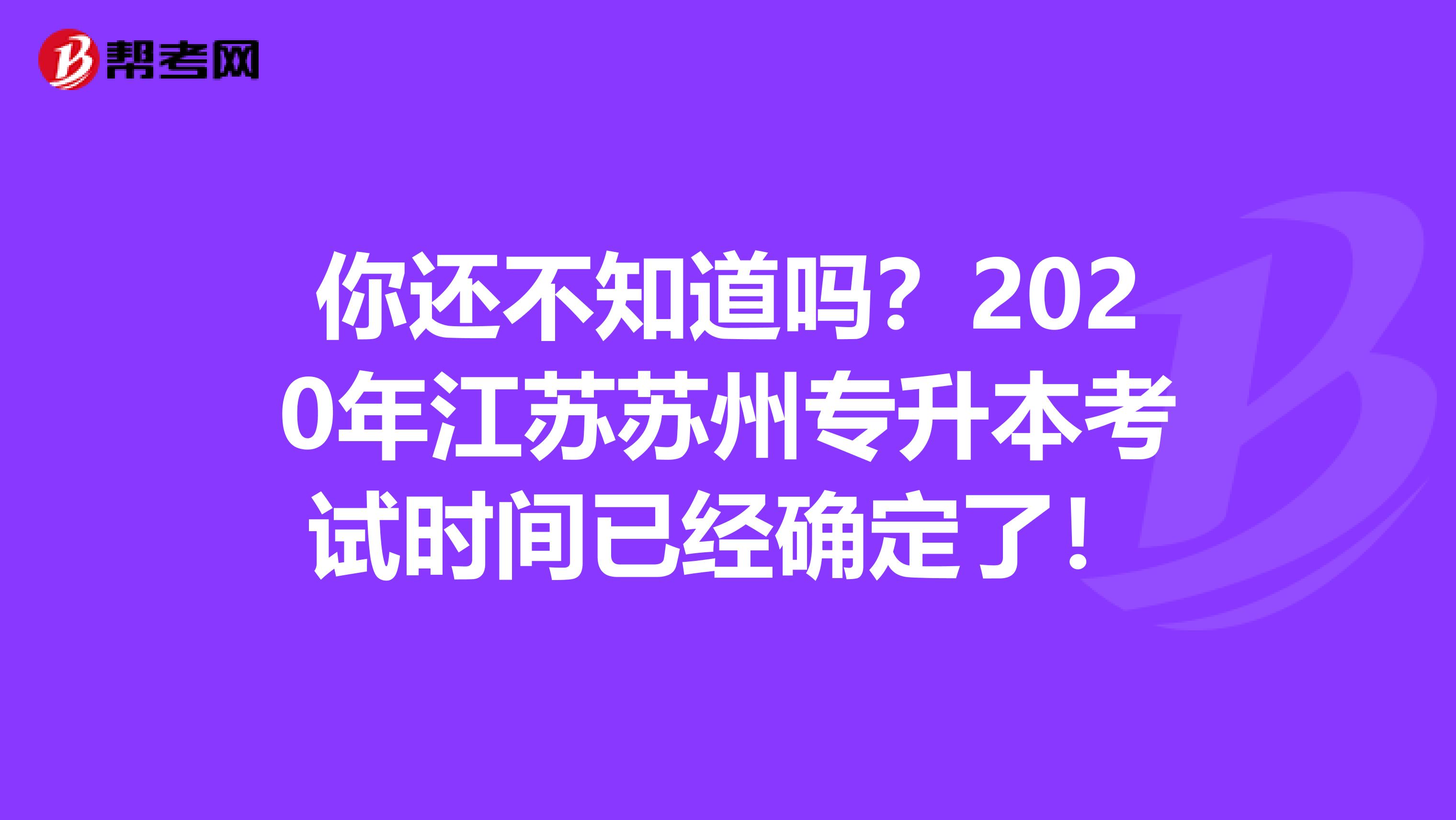 你还不知道吗？2020年江苏苏州专升本考试时间已经确定了！