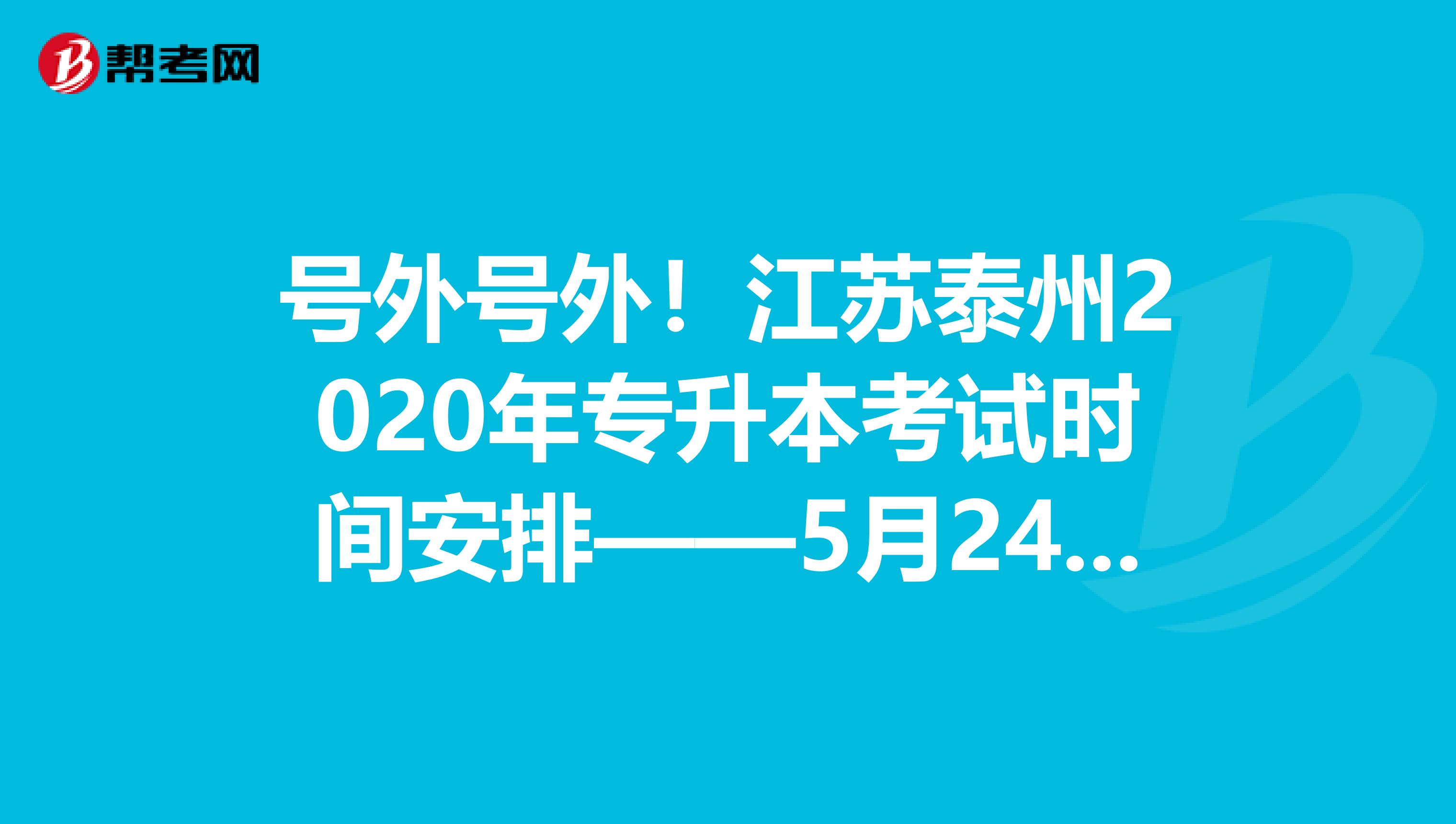 号外号外！江苏泰州2020年专升本考试时间安排——5月24日！