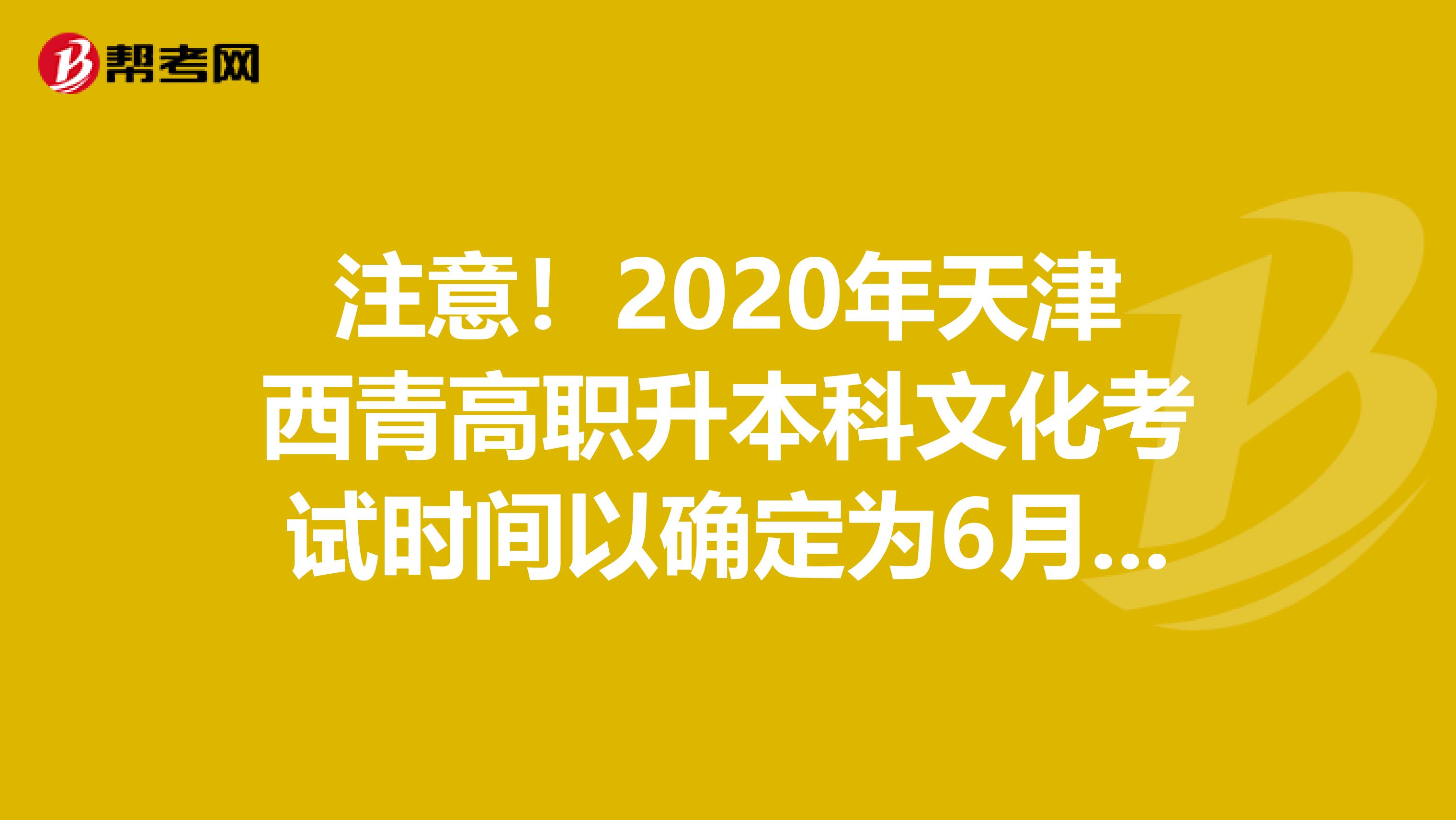 注意！2020年天津西青高职升本科文化考试时间以确定为6月6日！