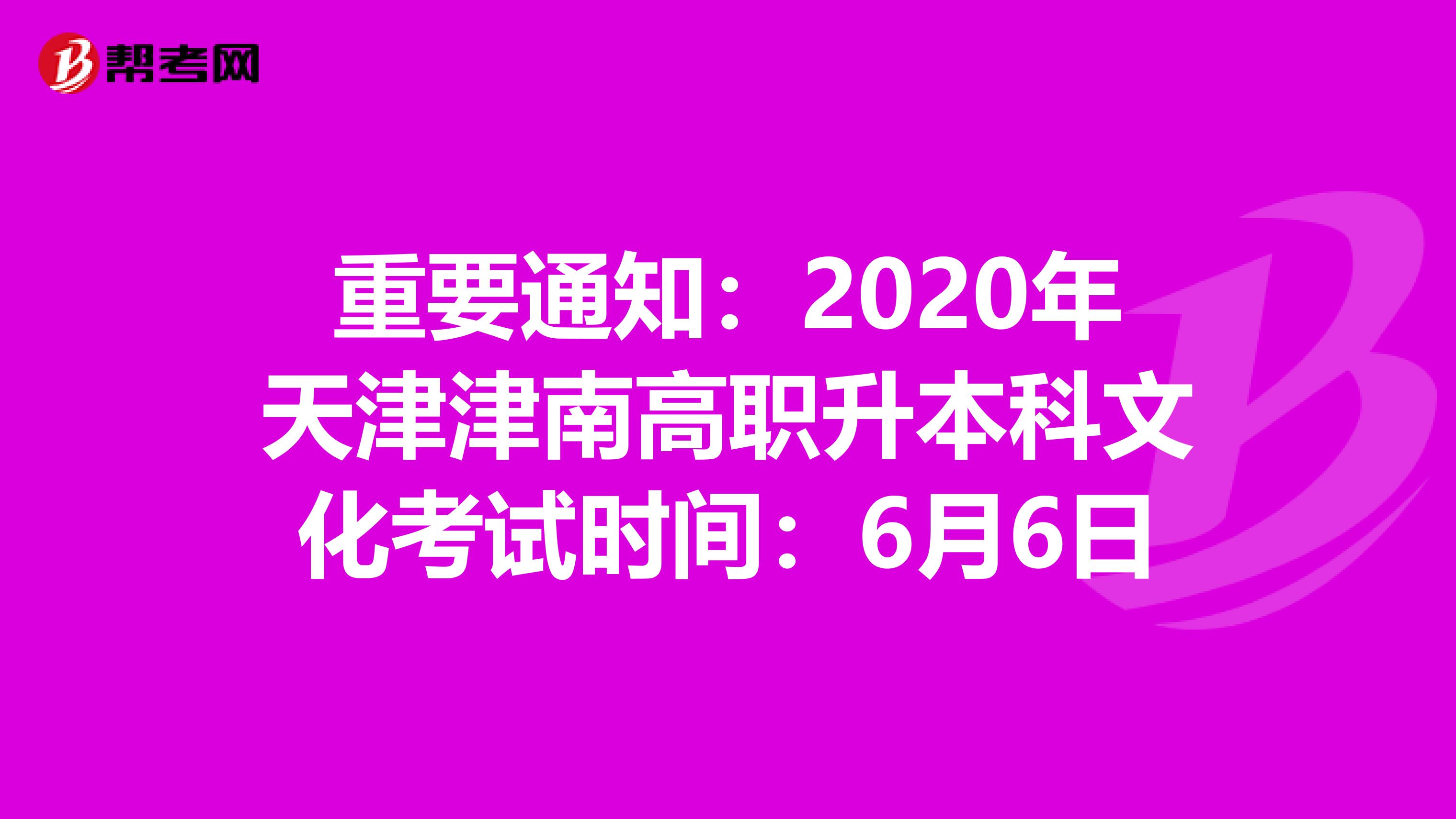 重要通知：2020年天津津南高职升本科文化考试时间：6月6日