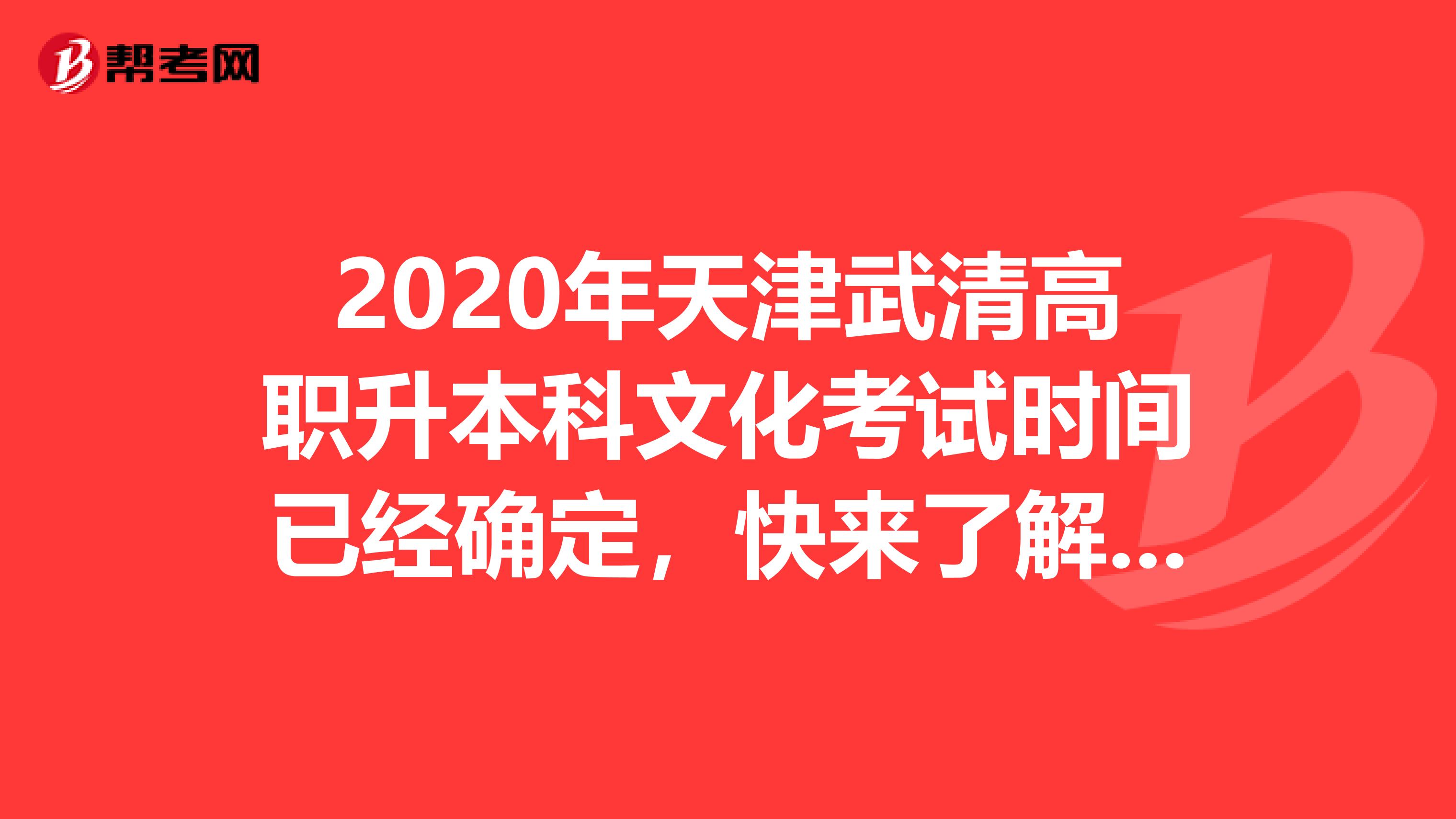 2020年天津武清高职升本科文化考试时间已经确定，快来了解一下！