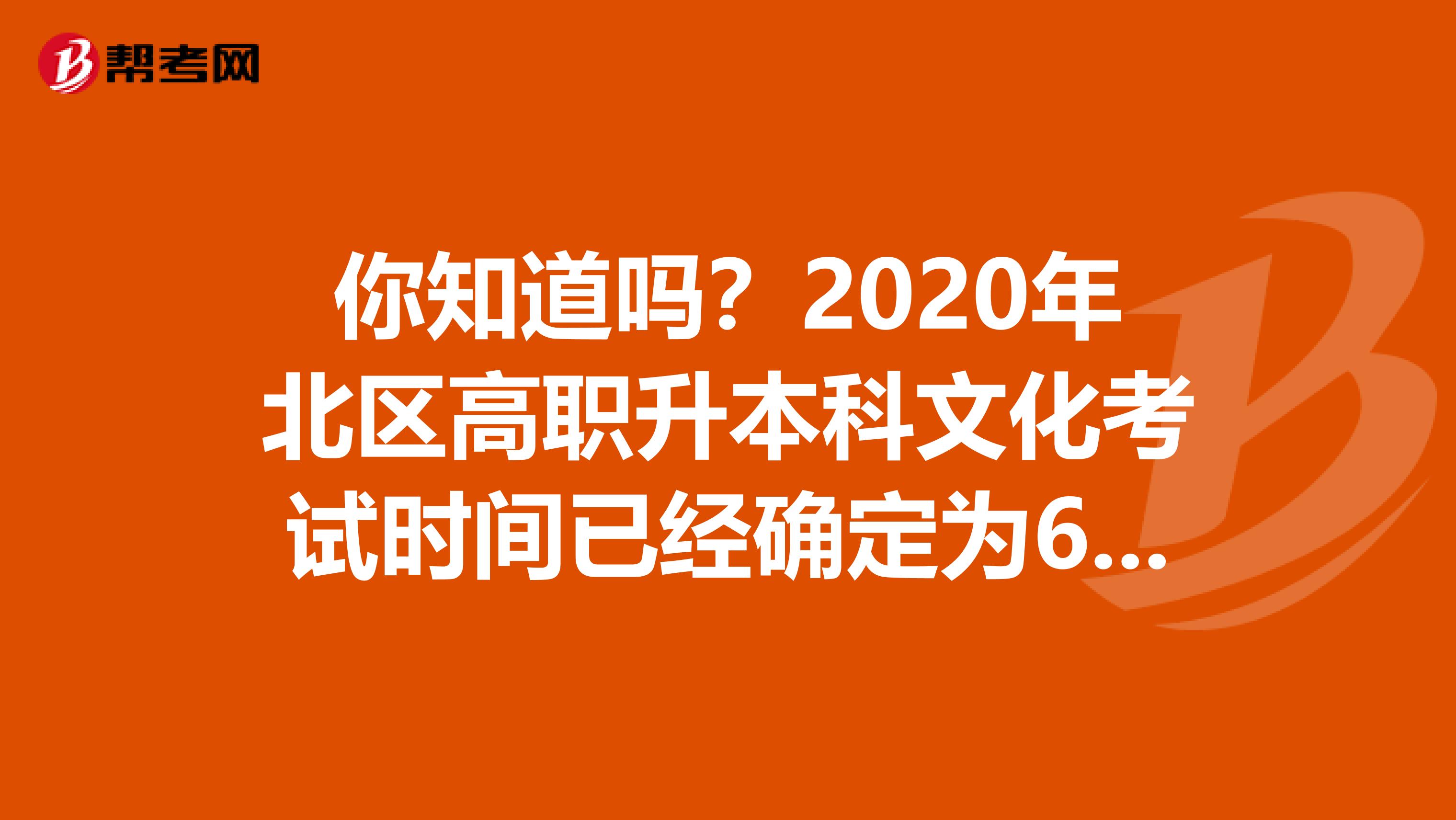 你知道吗？2020年北区高职升本科文化考试时间已经确定为6月6日！