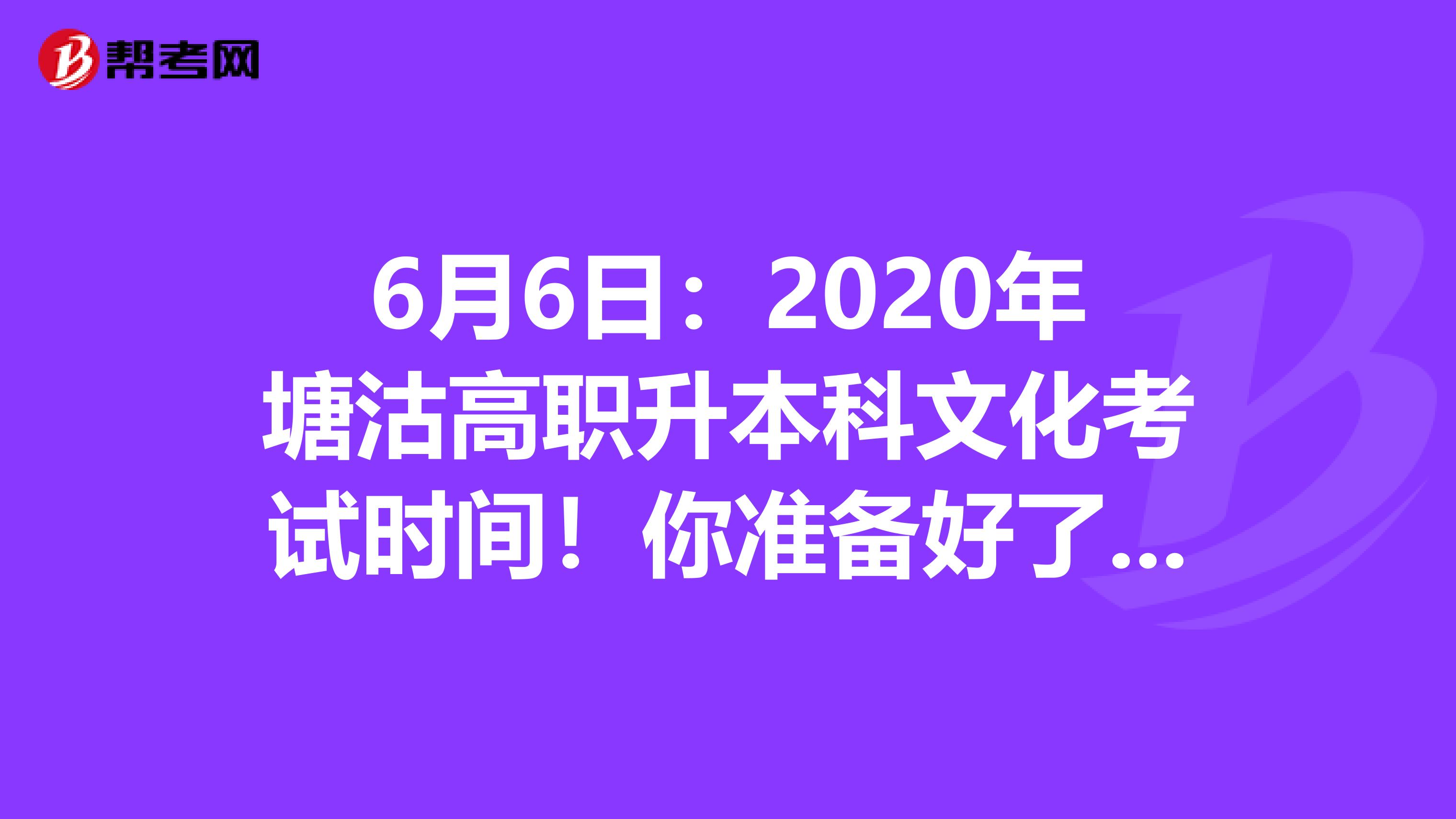 6月6日：2020年塘沽高职升本科文化考试时间！你准备好了吗？