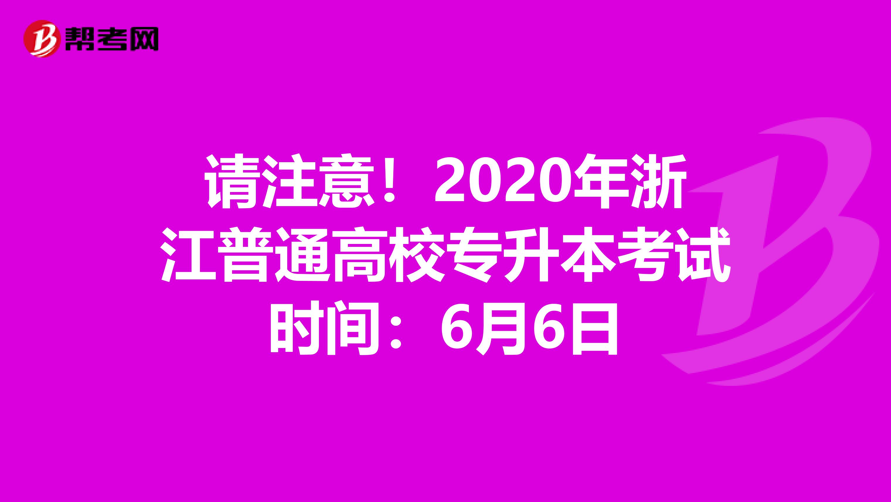 请注意！2020年浙江普通高校专升本考试时间：6月6日