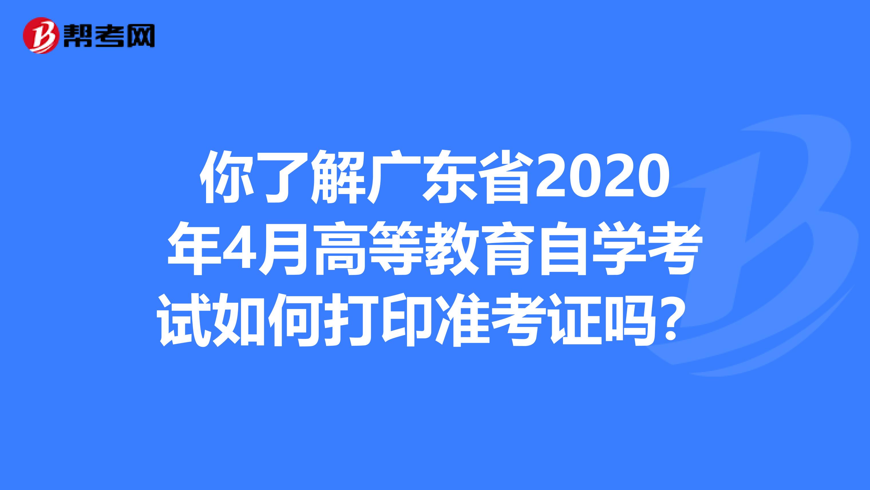 你了解广东省2020年4月高等教育自学考试如何打印准考证吗？