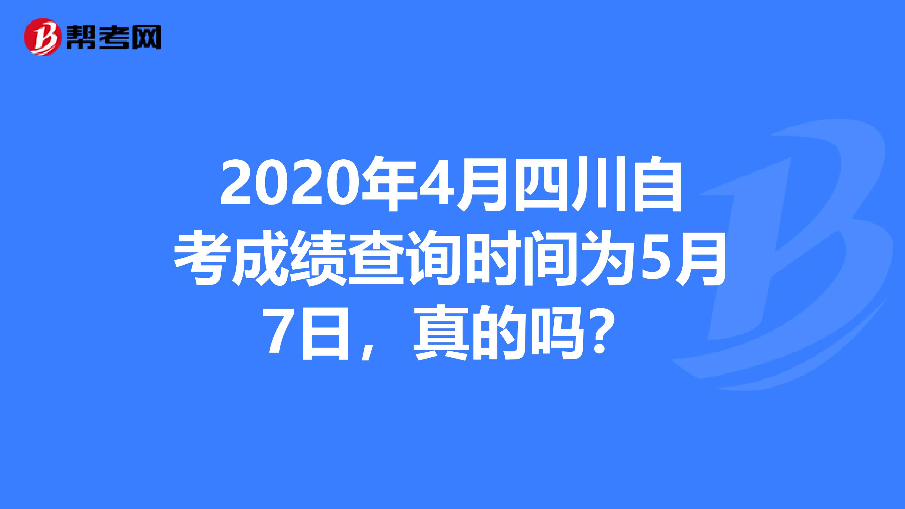 2020年4月四川自考成绩查询时间为5月7日，真的吗？