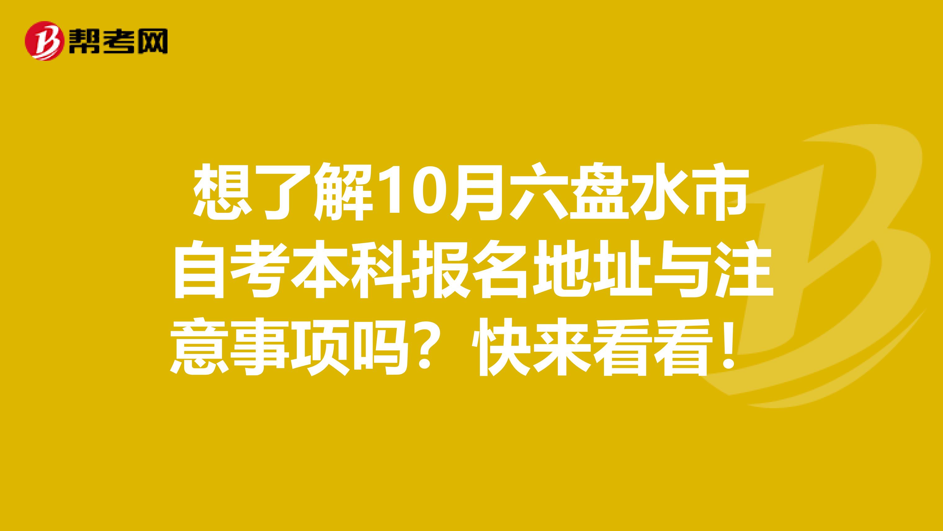 想了解10月六盘水市自考本科报名地址与注意事项吗？快来看看！