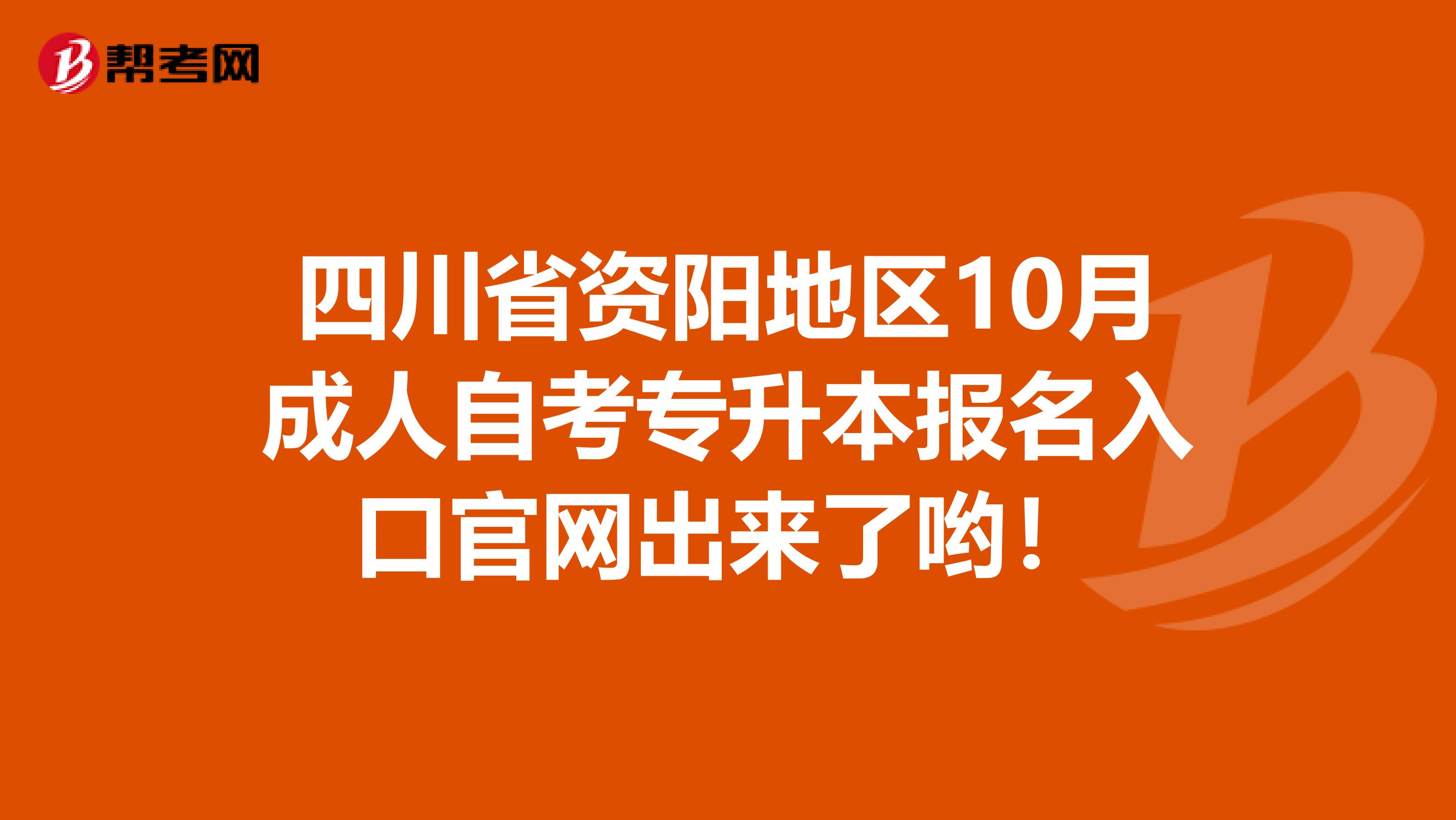 四川省资阳地区10月成人自考专升本报名入口官网出来了哟！