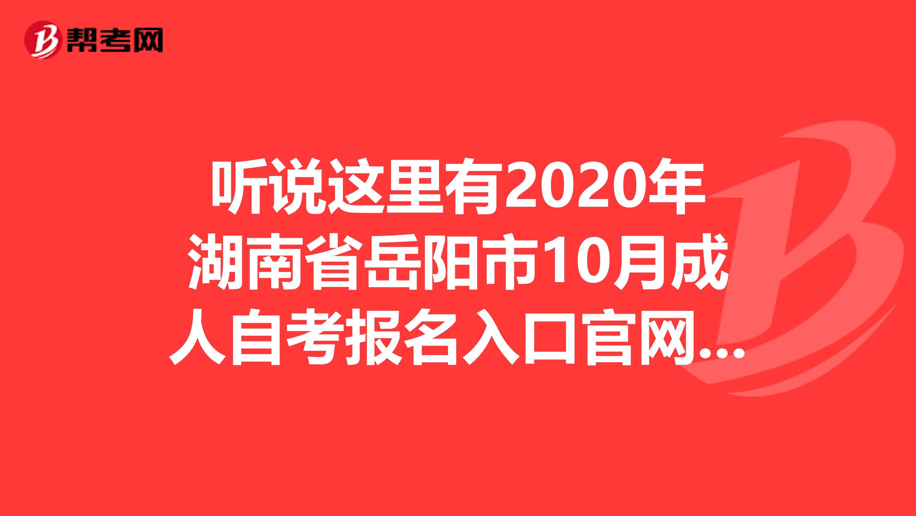 听说这里有2020年湖南省岳阳市10月成人自考报名入口官网哟！