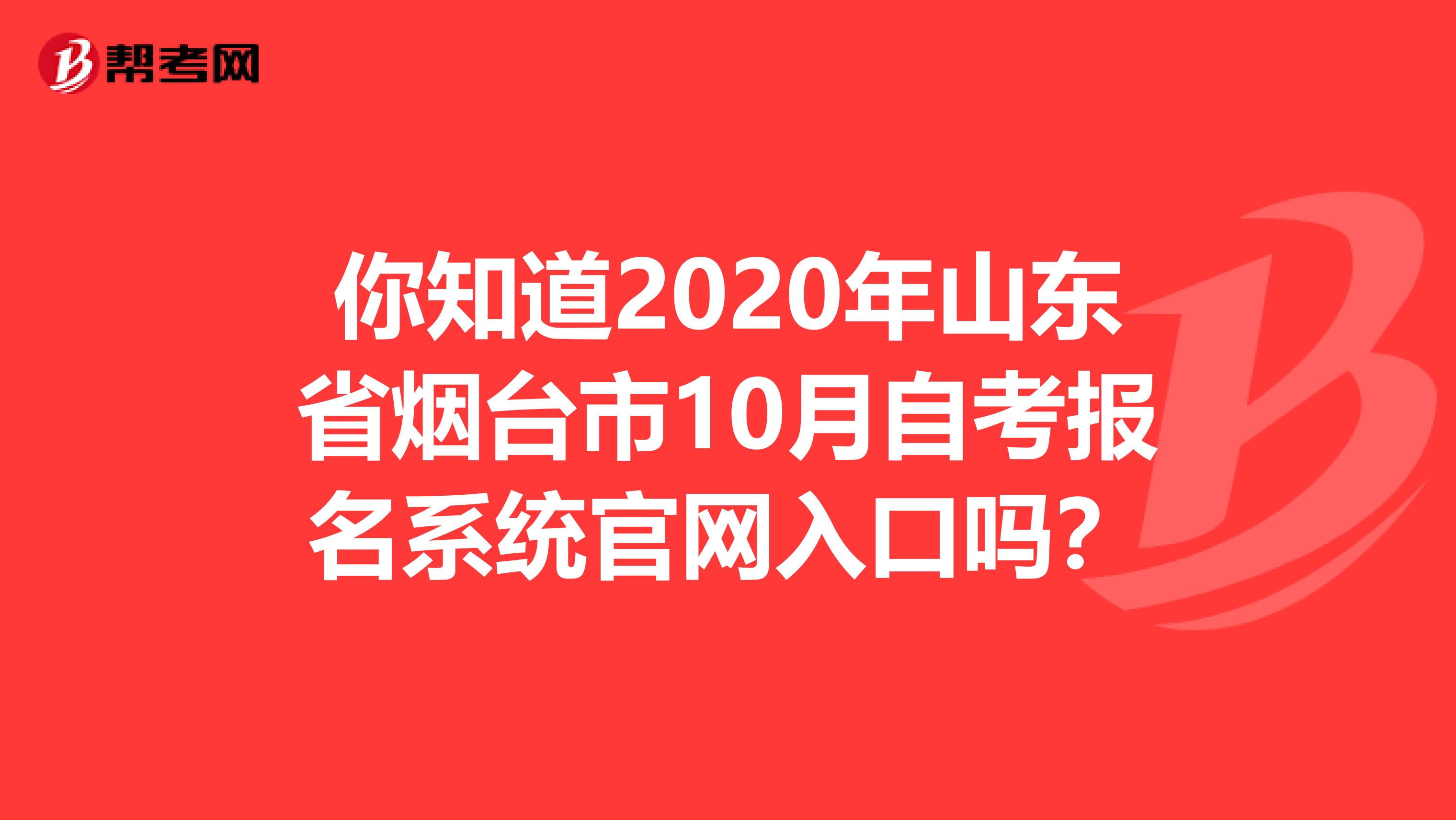 你知道2020年山东省烟台市10月自考报名系统官网入口吗？