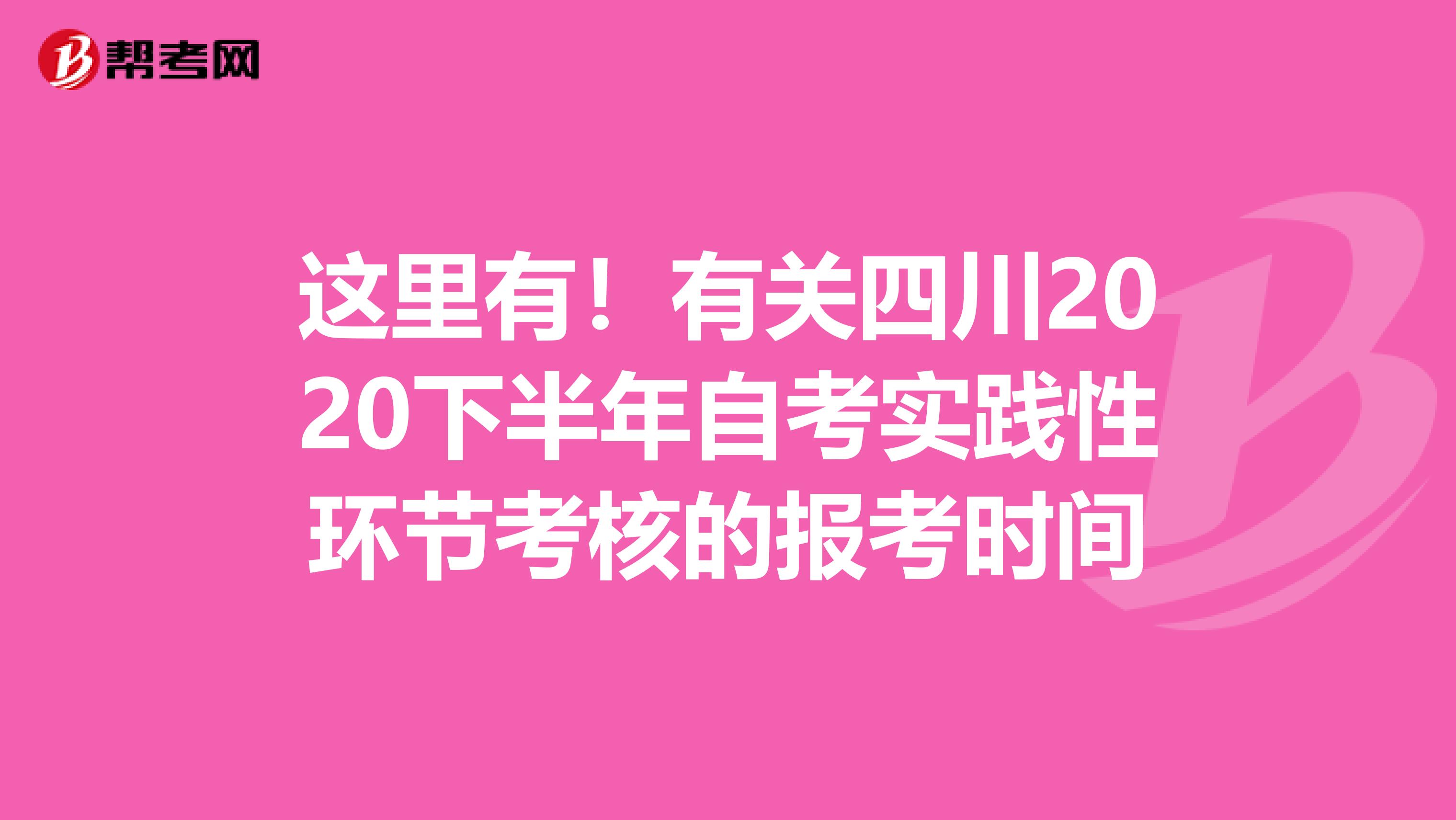 这里有！有关四川2020下半年自考实践性环节考核的报考时间
