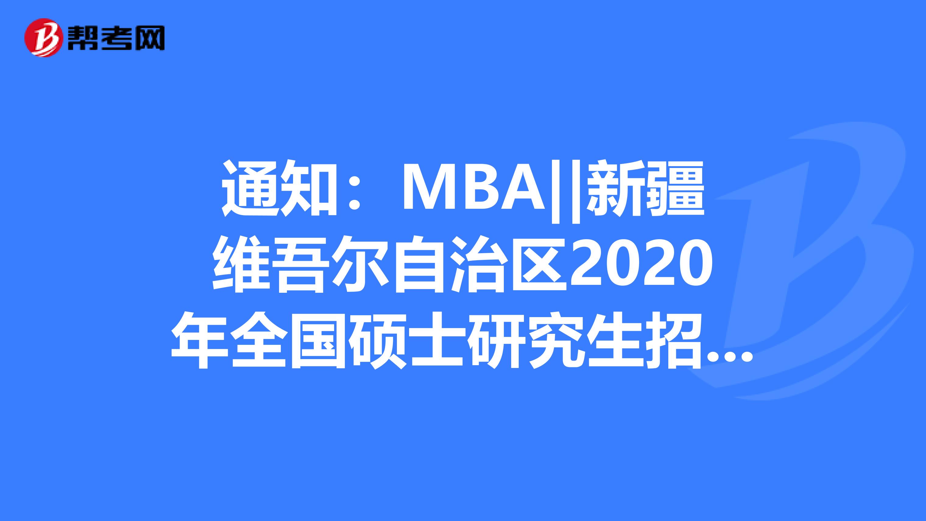 通知：MBA||新疆维吾尔自治区2020年全国硕士研究生招生考试成绩申请复核公告