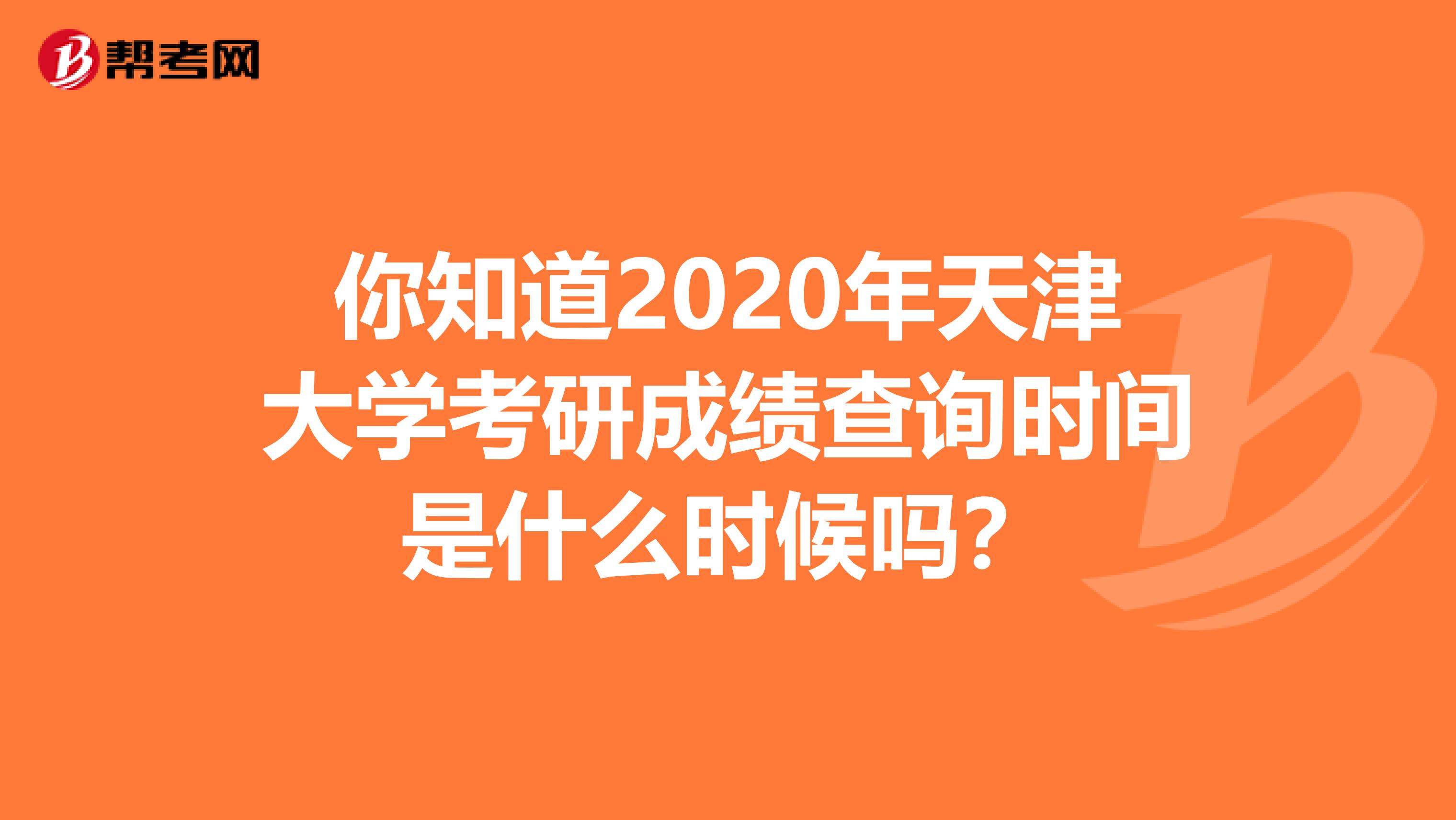 你知道2020年天津大學(xué)考研成績查詢時間是什么時候嗎？