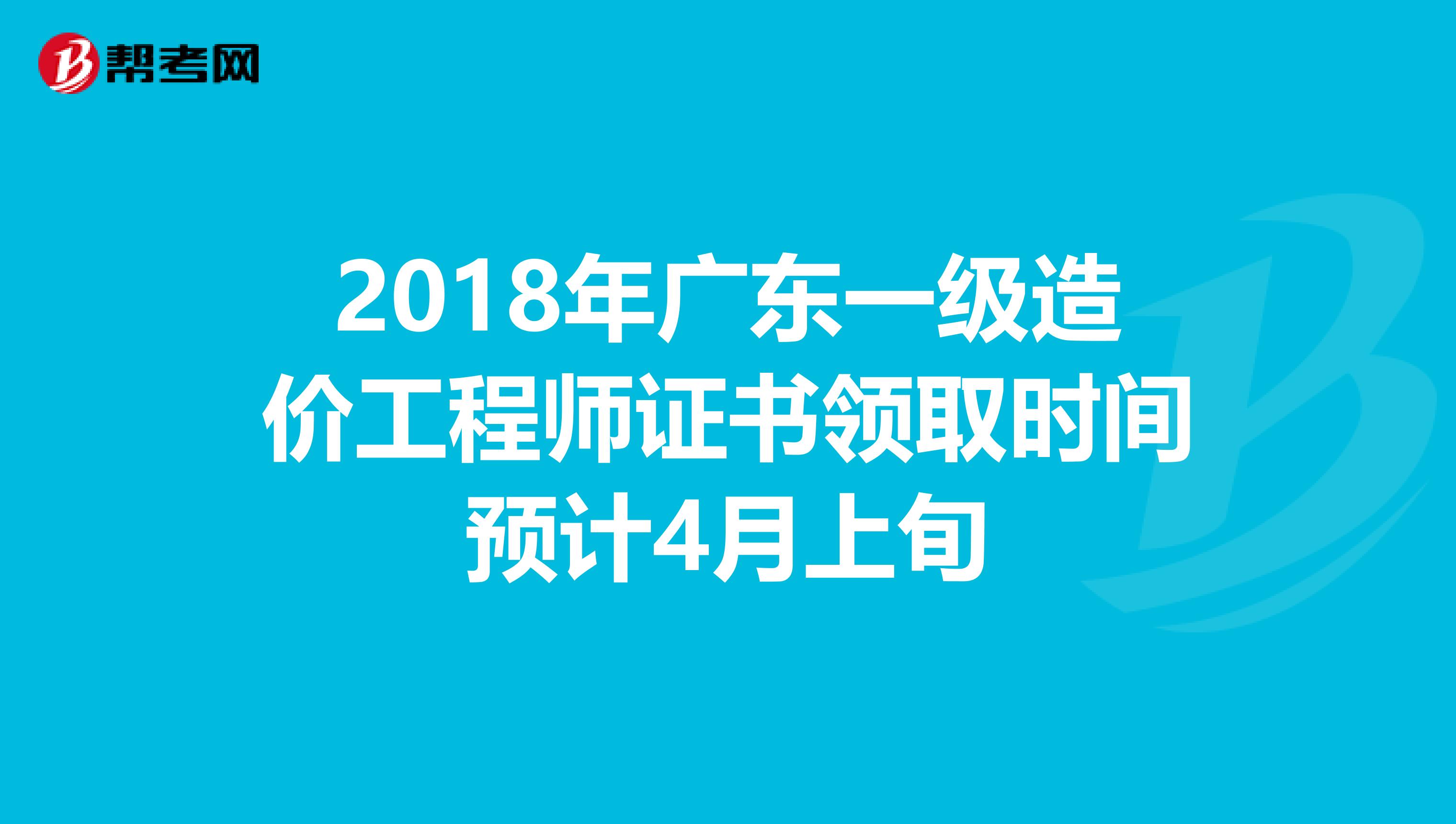 2018年广东一级造价工程师证书领取时间预计4月上旬