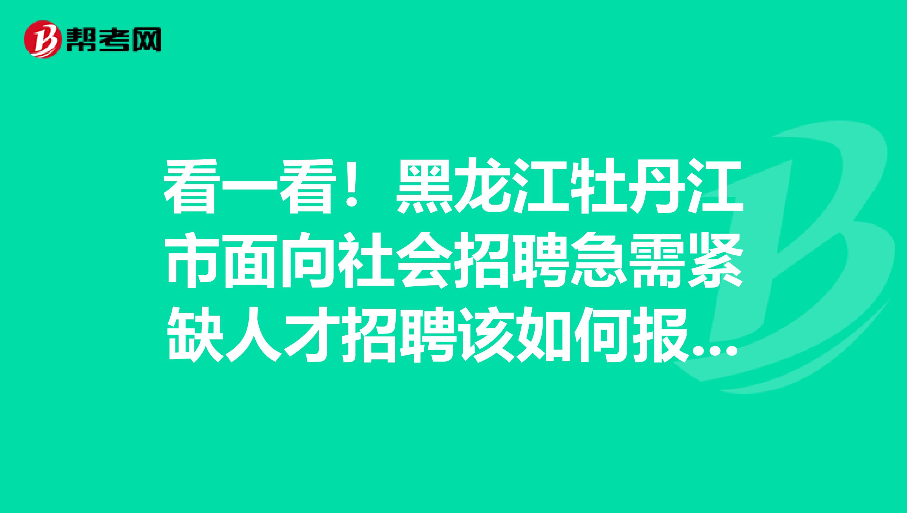 看一看！黑龙江牡丹江市面向社会招聘急需紧缺人才招聘该如何报名？