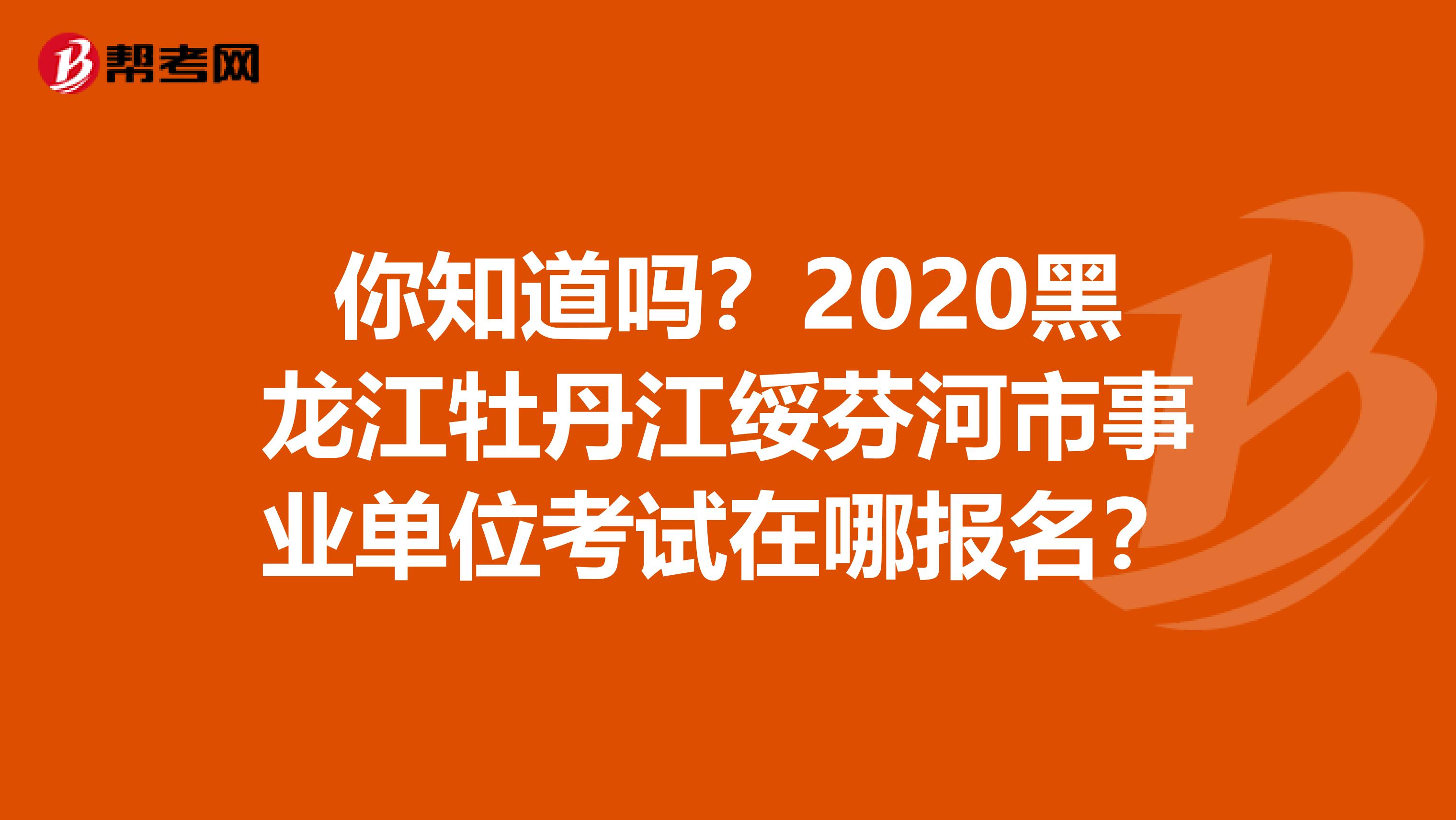 你知道吗？2020黑龙江牡丹江绥芬河市事业单位考试在哪报名？