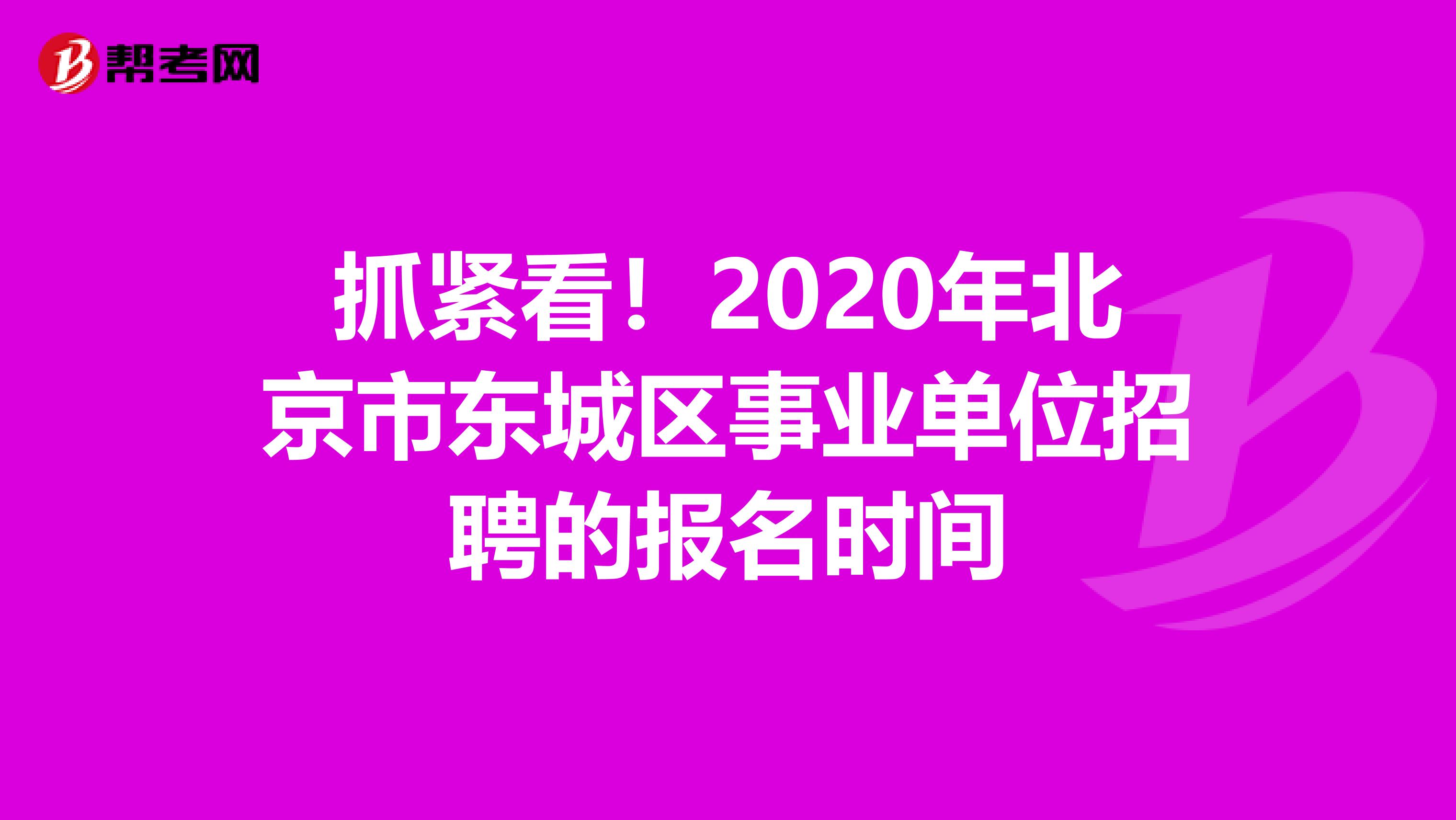 抓紧看！2020年北京市东城区事业单位招聘的报名时间