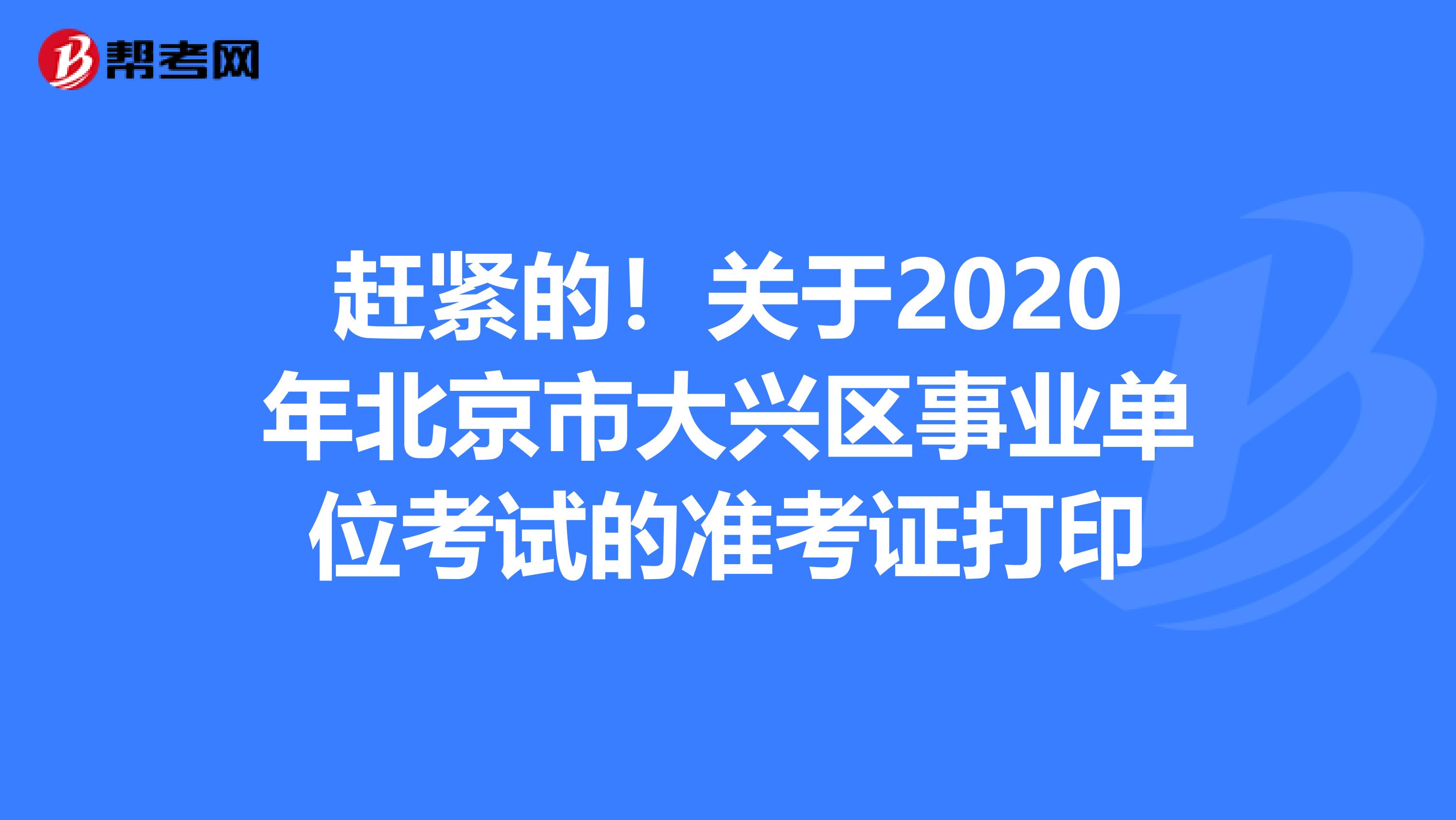 赶紧的！关于2020年北京市大兴区事业单位考试的准考证打印