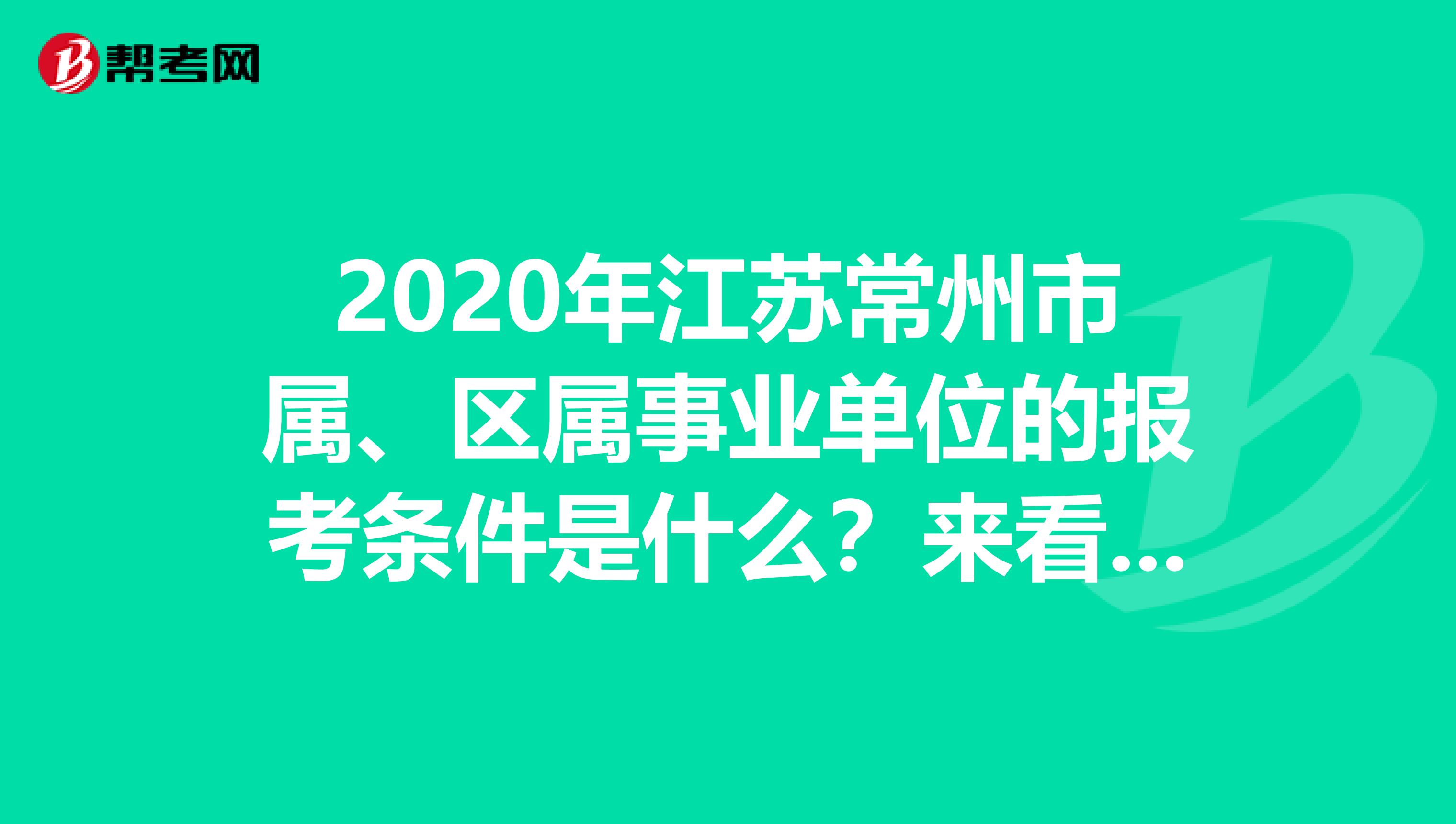 2020年江苏常州市属、区属事业单位的报考条件是什么？来看看！