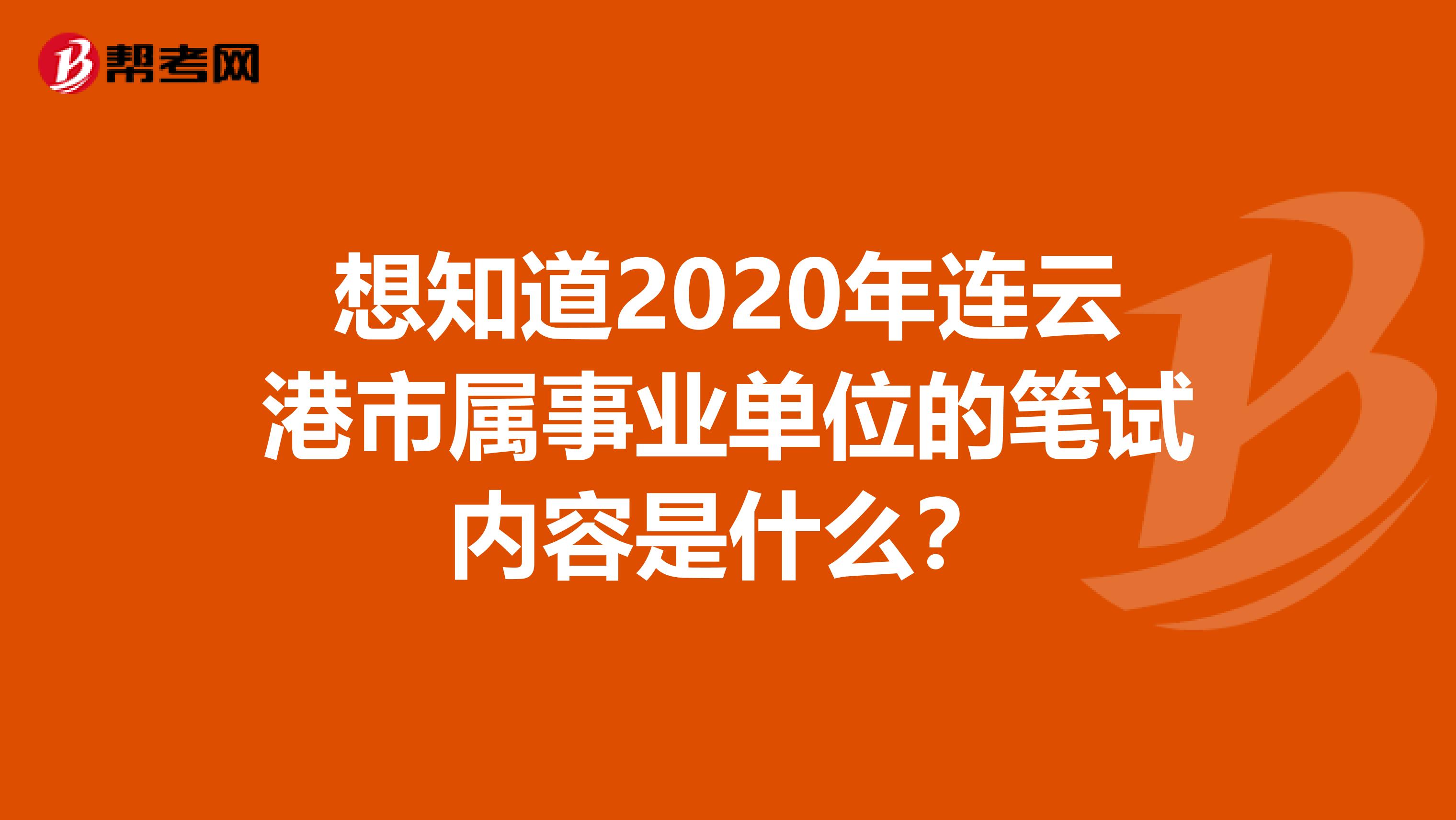 想知道2020年连云港市属事业单位的笔试内容是什么？