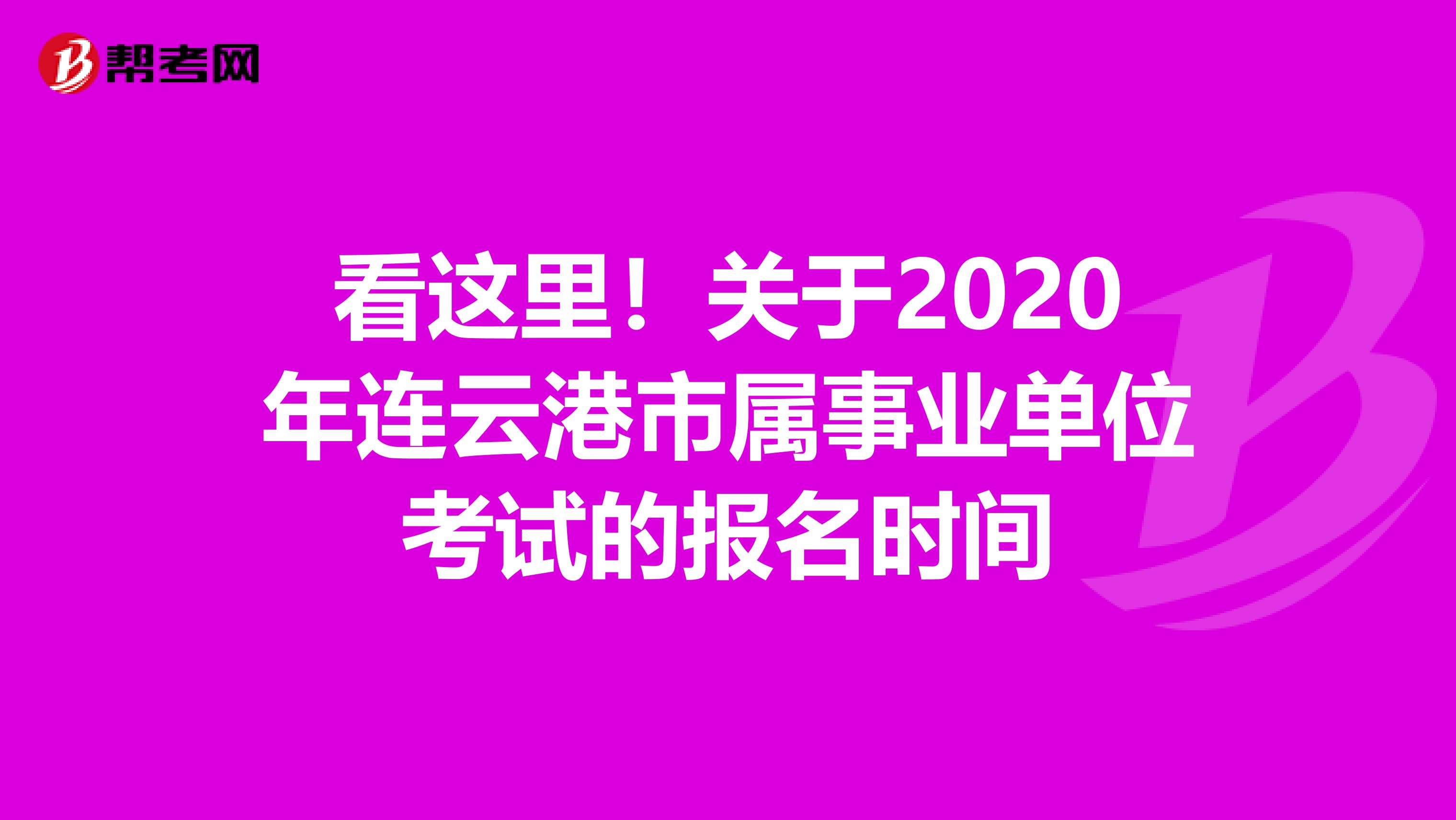 看这里！关于2020年连云港市属事业单位考试的报名时间