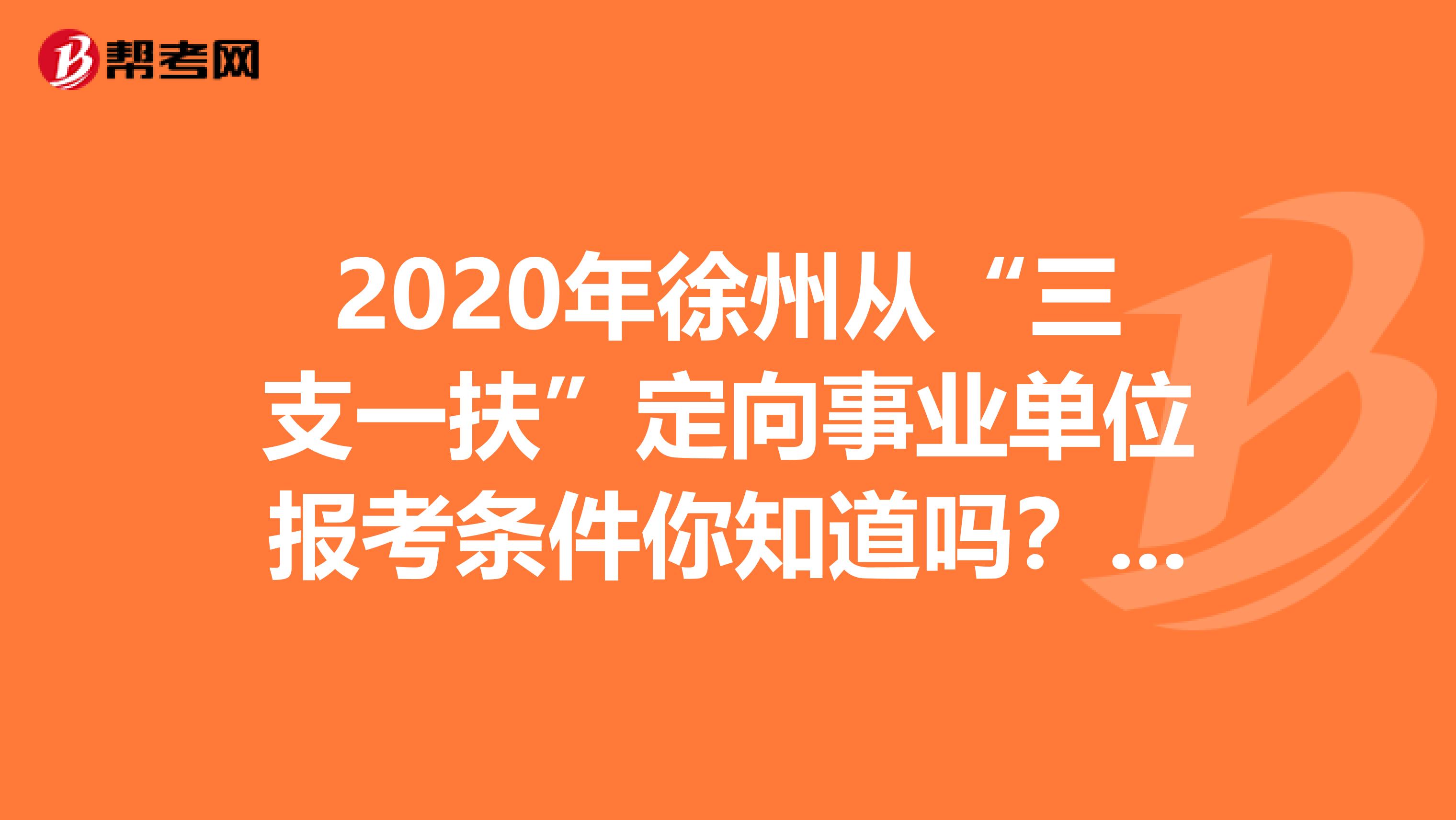 2020年徐州从“三支一扶”定向事业单位报考条件你知道吗？看这里