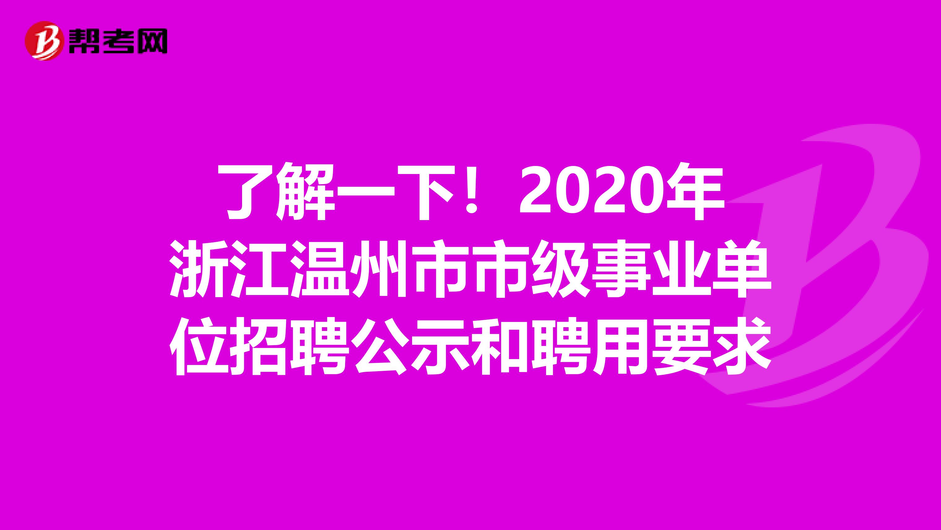 了解一下！2020年浙江温州市市级事业单位招聘公示和聘用要求