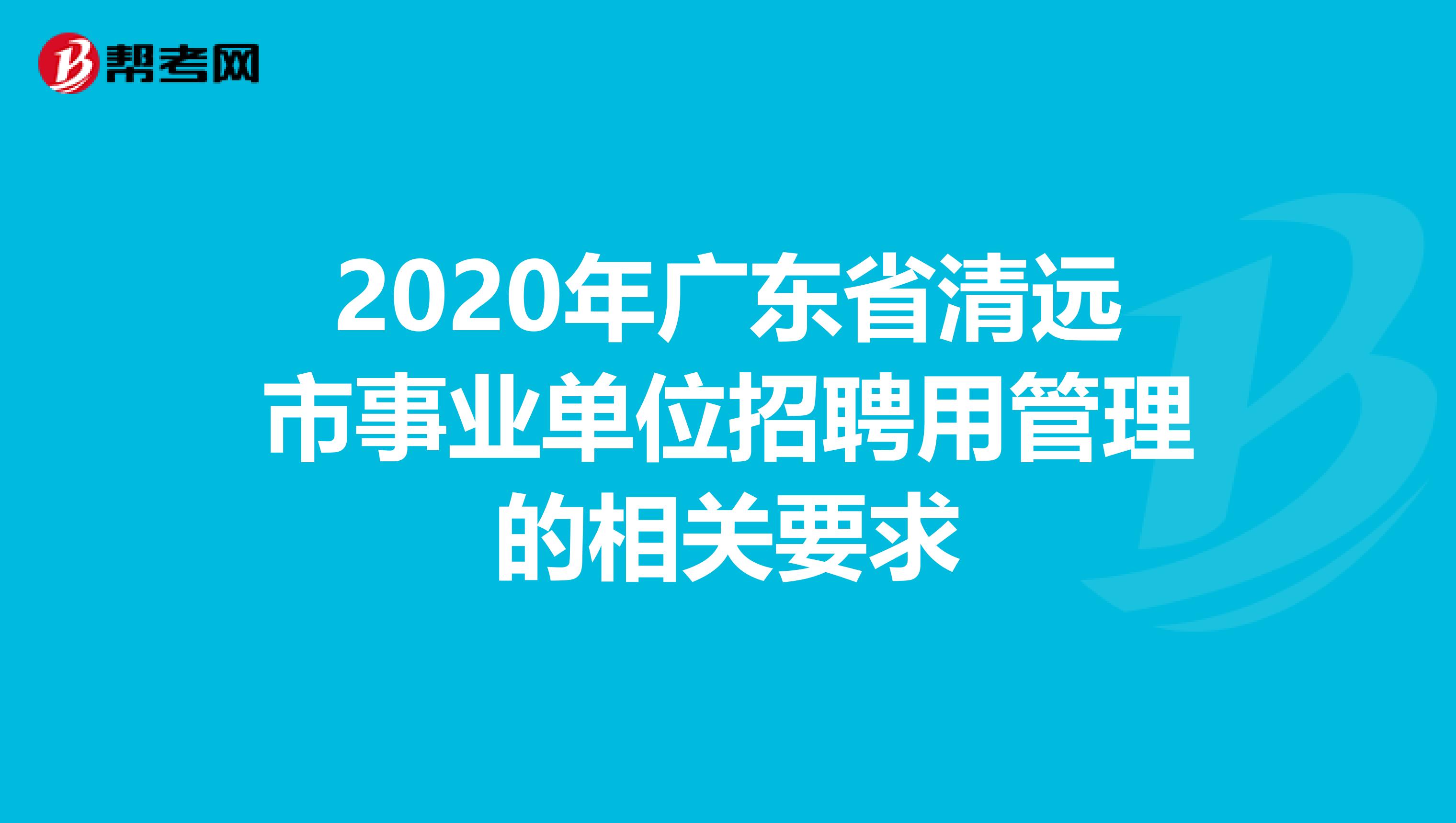 2020年广东省清远市事业单位招聘用管理的相关要求