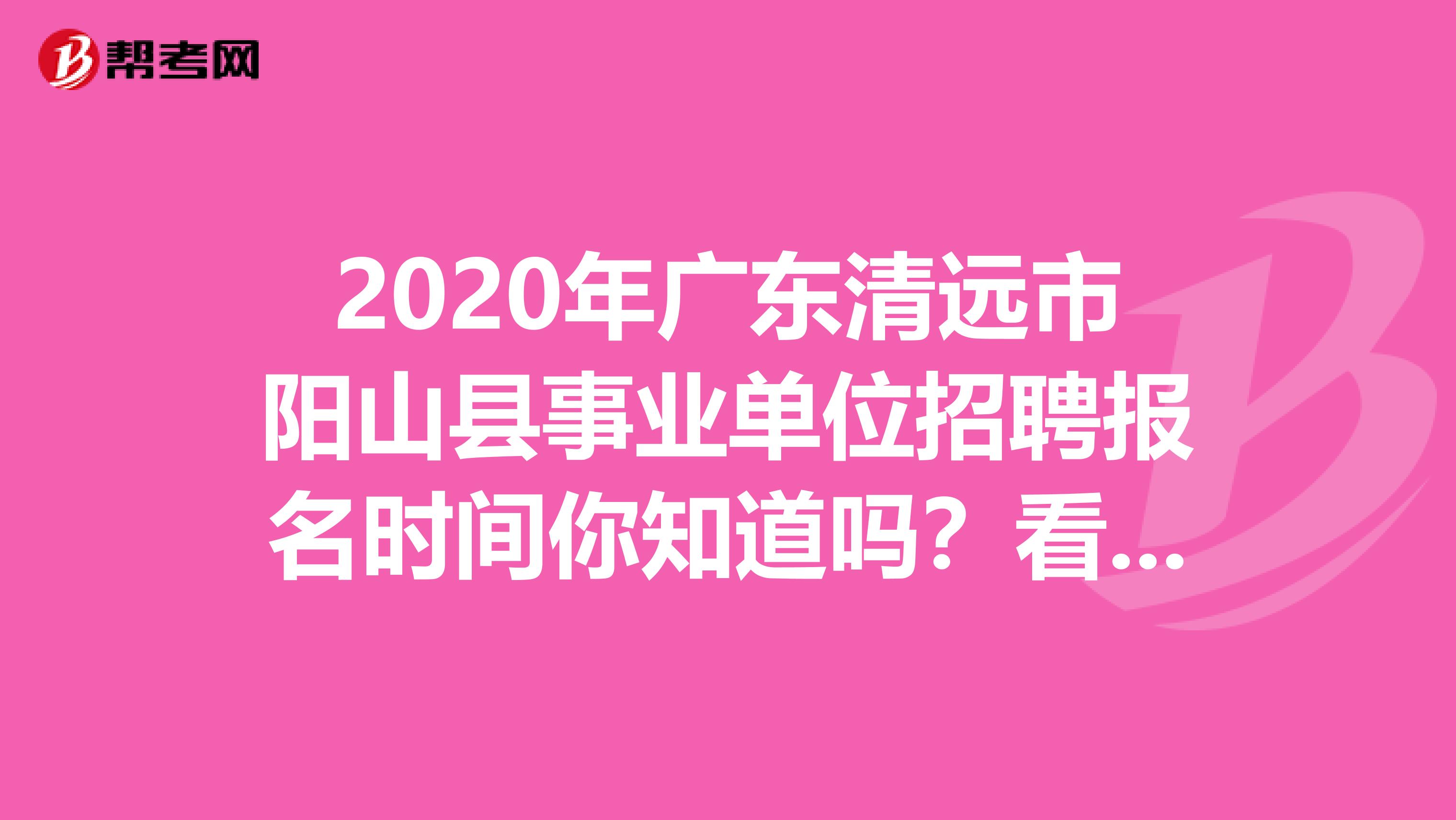 2020年广东清远市阳山县事业单位招聘报名时间你知道吗？看这里