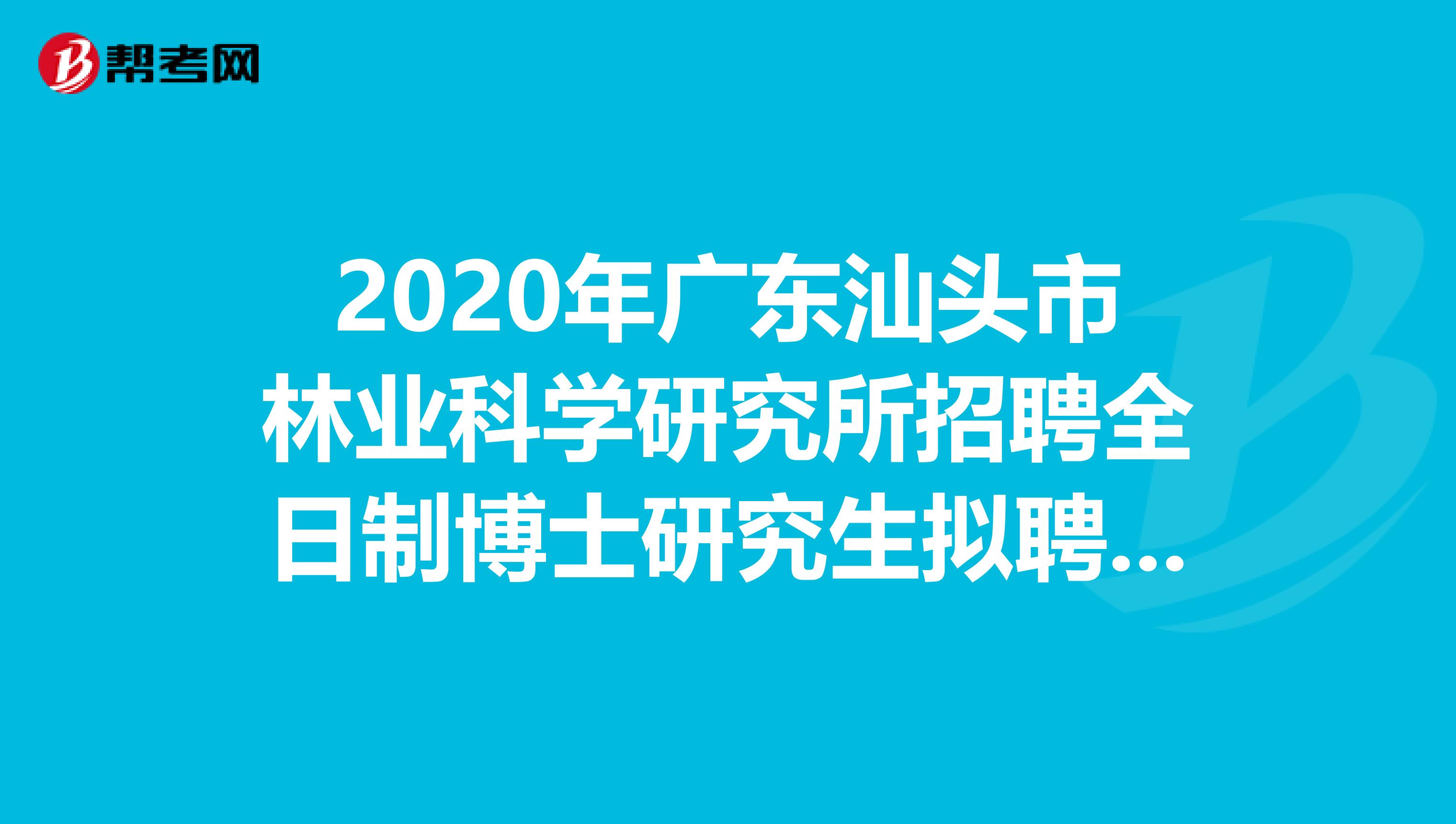 2020年广东汕头市林业科学研究所招聘全日制博士研究生拟聘名单出来了
