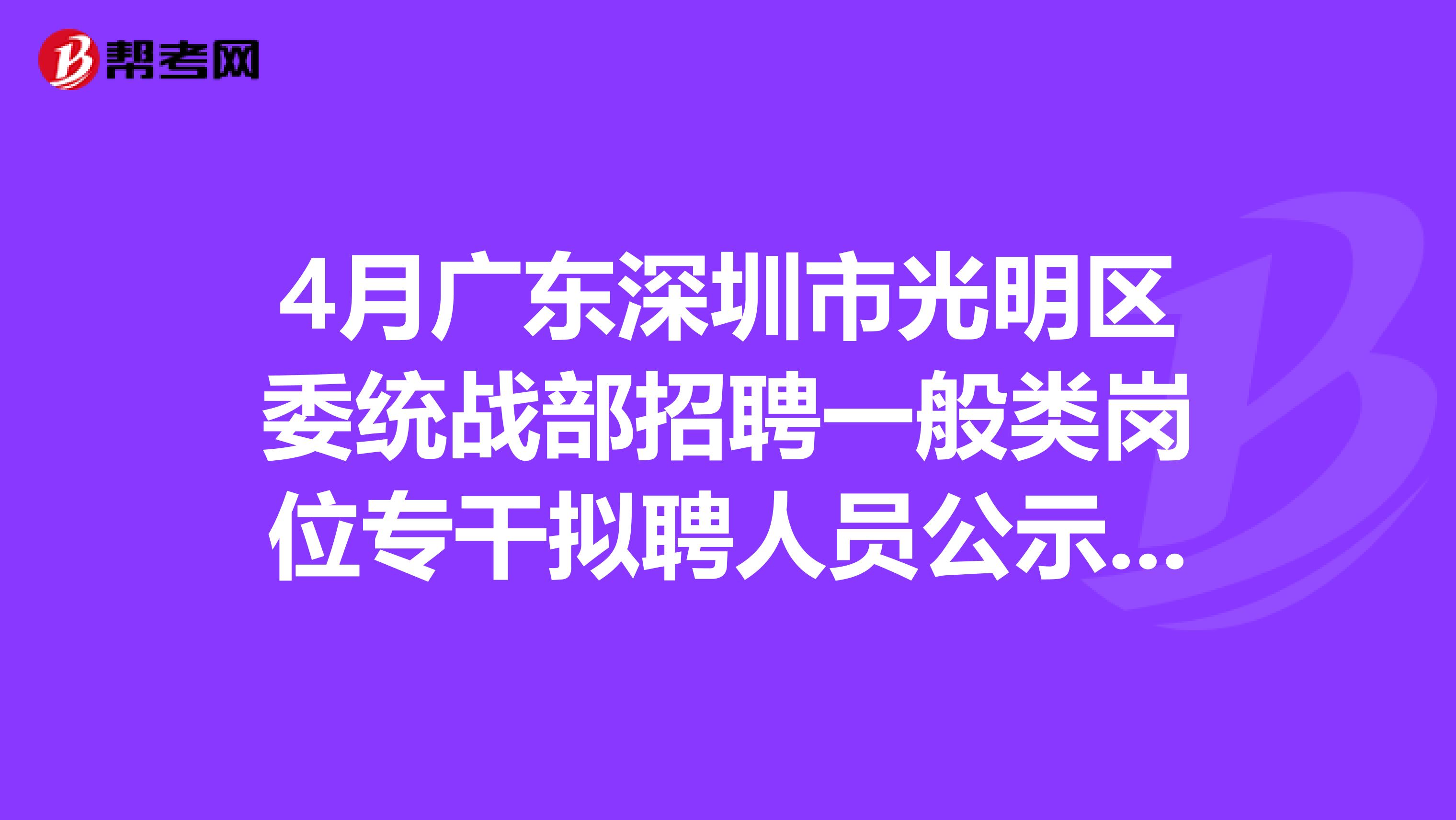4月广东深圳市光明区委统战部招聘一般类岗位专干拟聘人员公示情况