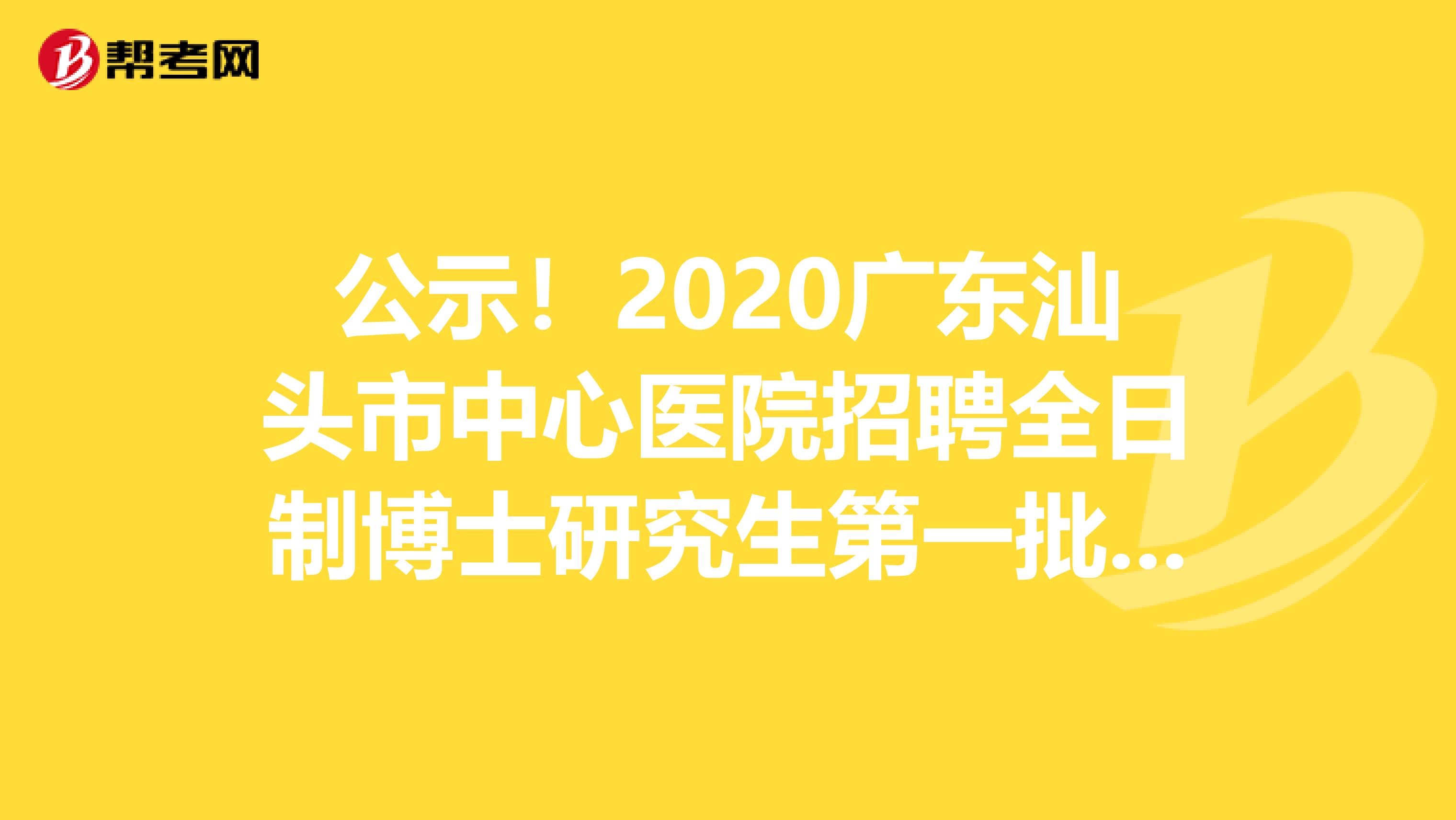 公示！2020广东汕头市中心医院招聘全日制博士研究生第一批拟聘人选