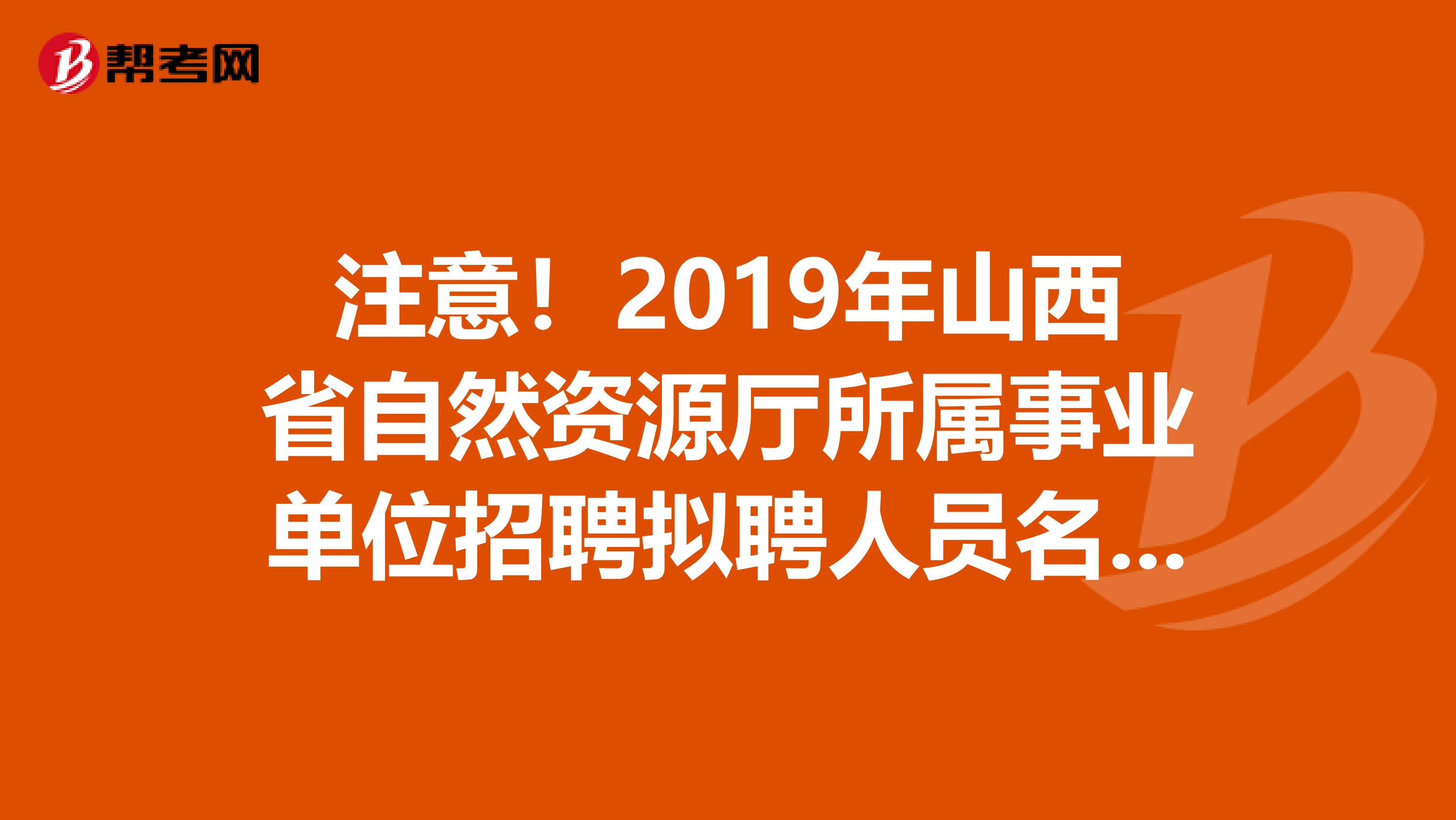 注意！2019年山西省自然资源厅所属事业单位招聘拟聘人员名单出来了