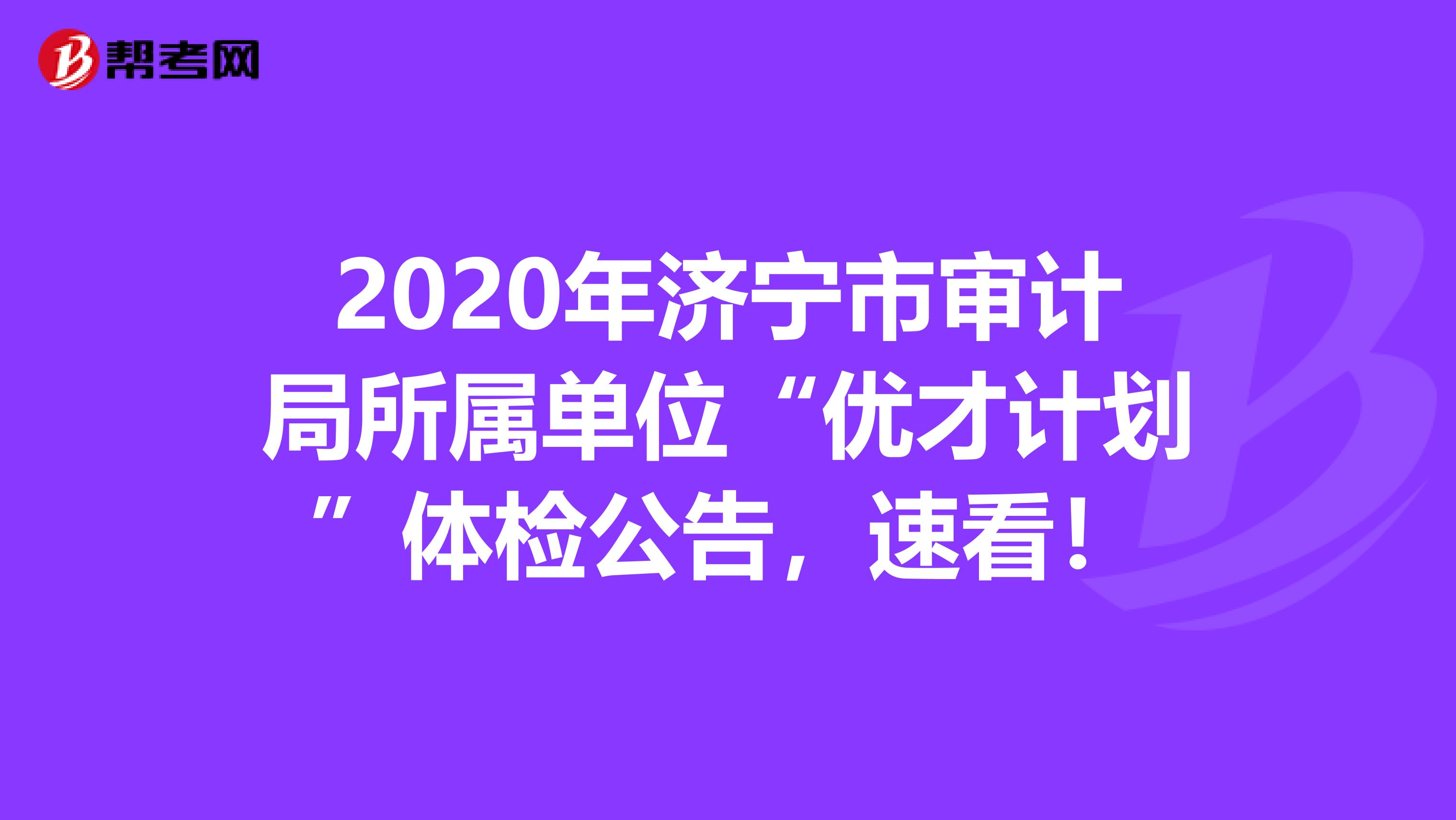 2020年济宁市审计局所属单位“优才计划”体检公告，速看！