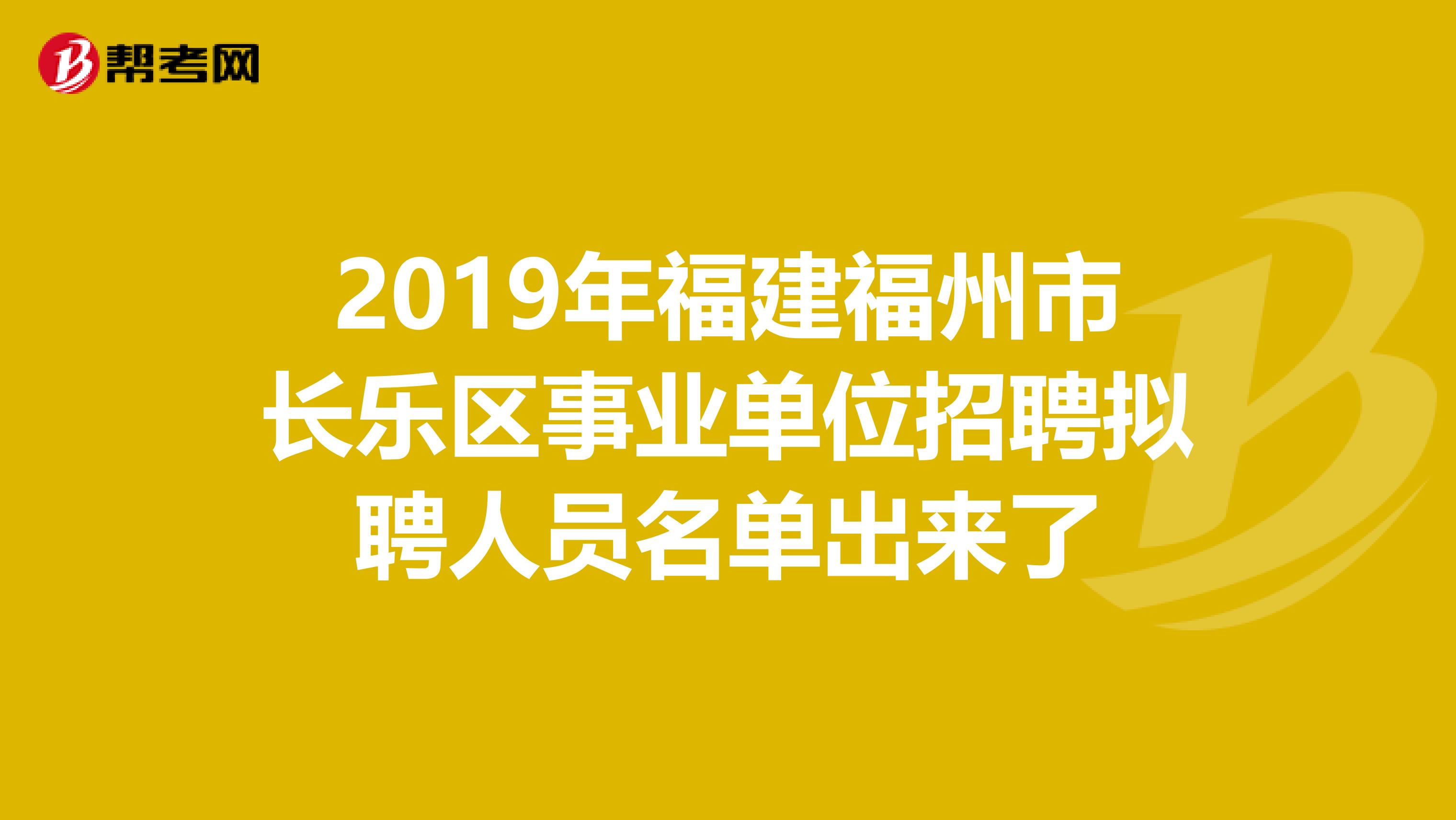 2019年福建福州市长乐区事业单位招聘拟聘人员名单出来了