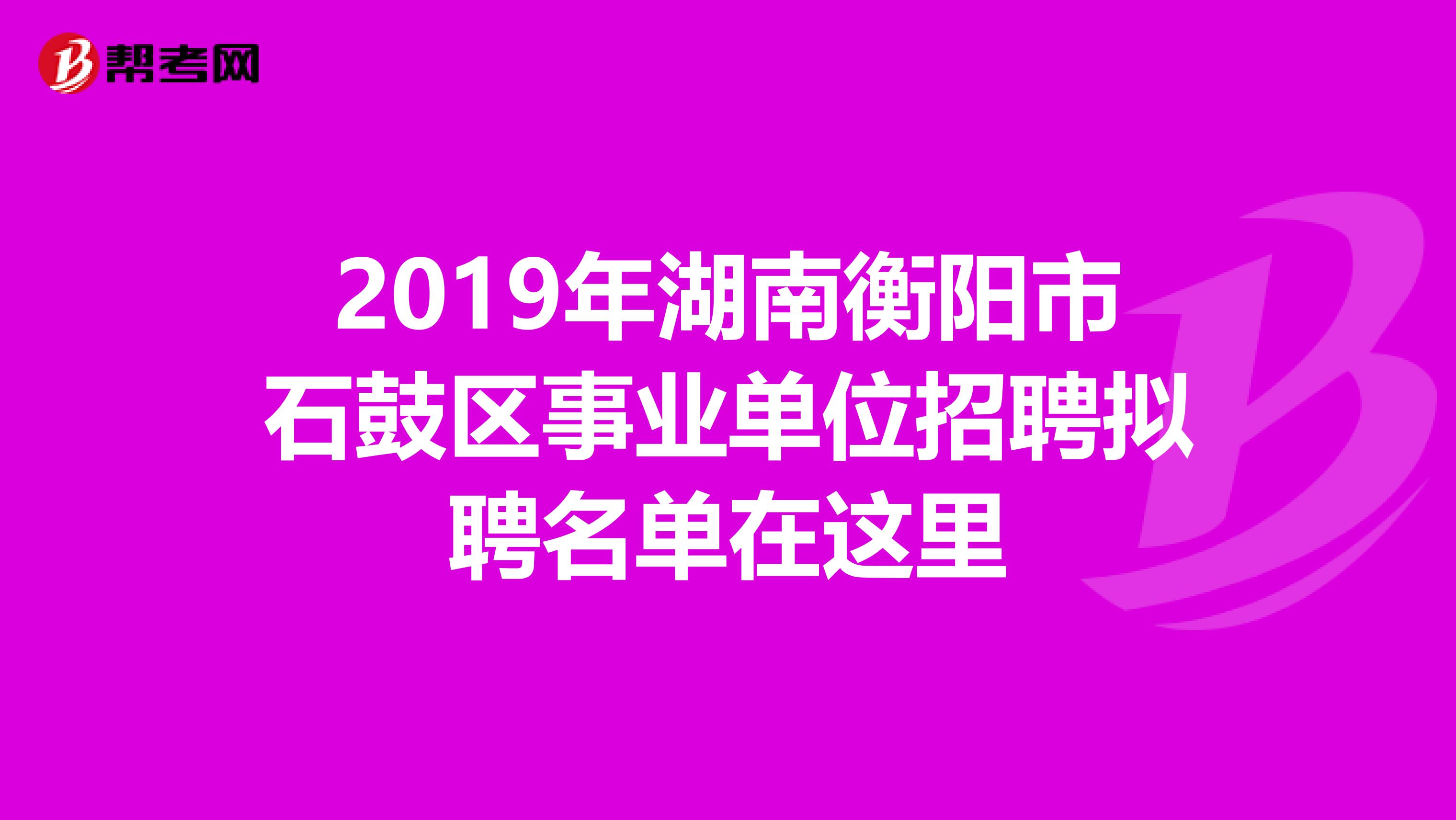 2019年湖南衡阳市石鼓区事业单位招聘拟聘名单在这里