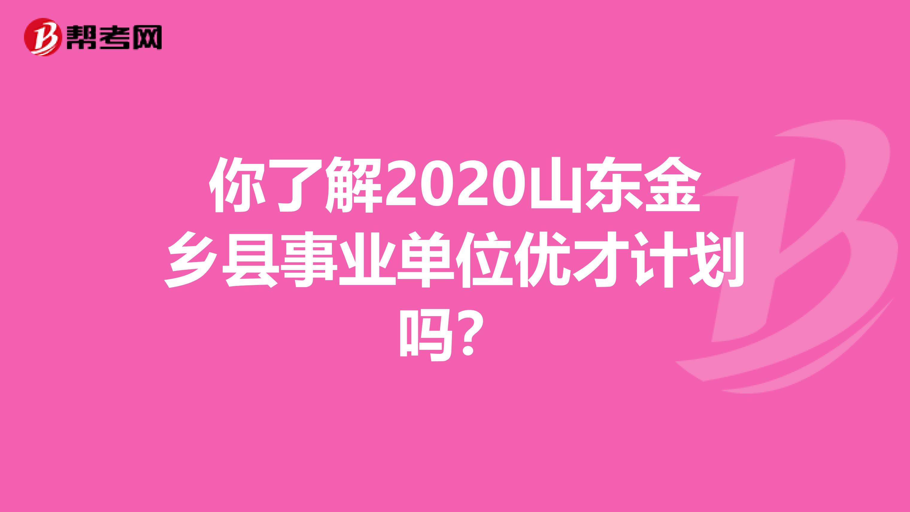 你了解2020山东金乡县事业单位优才计划吗？