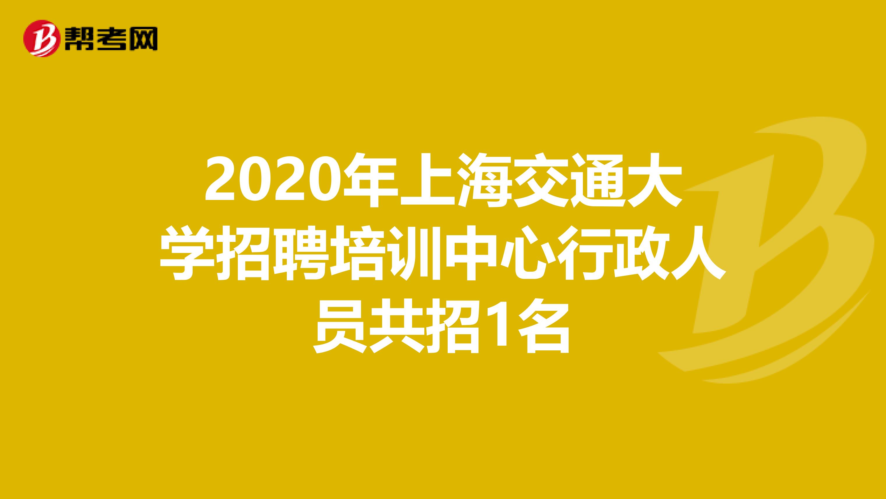 2020年上海交通大学招聘培训中心行政人员共招1名