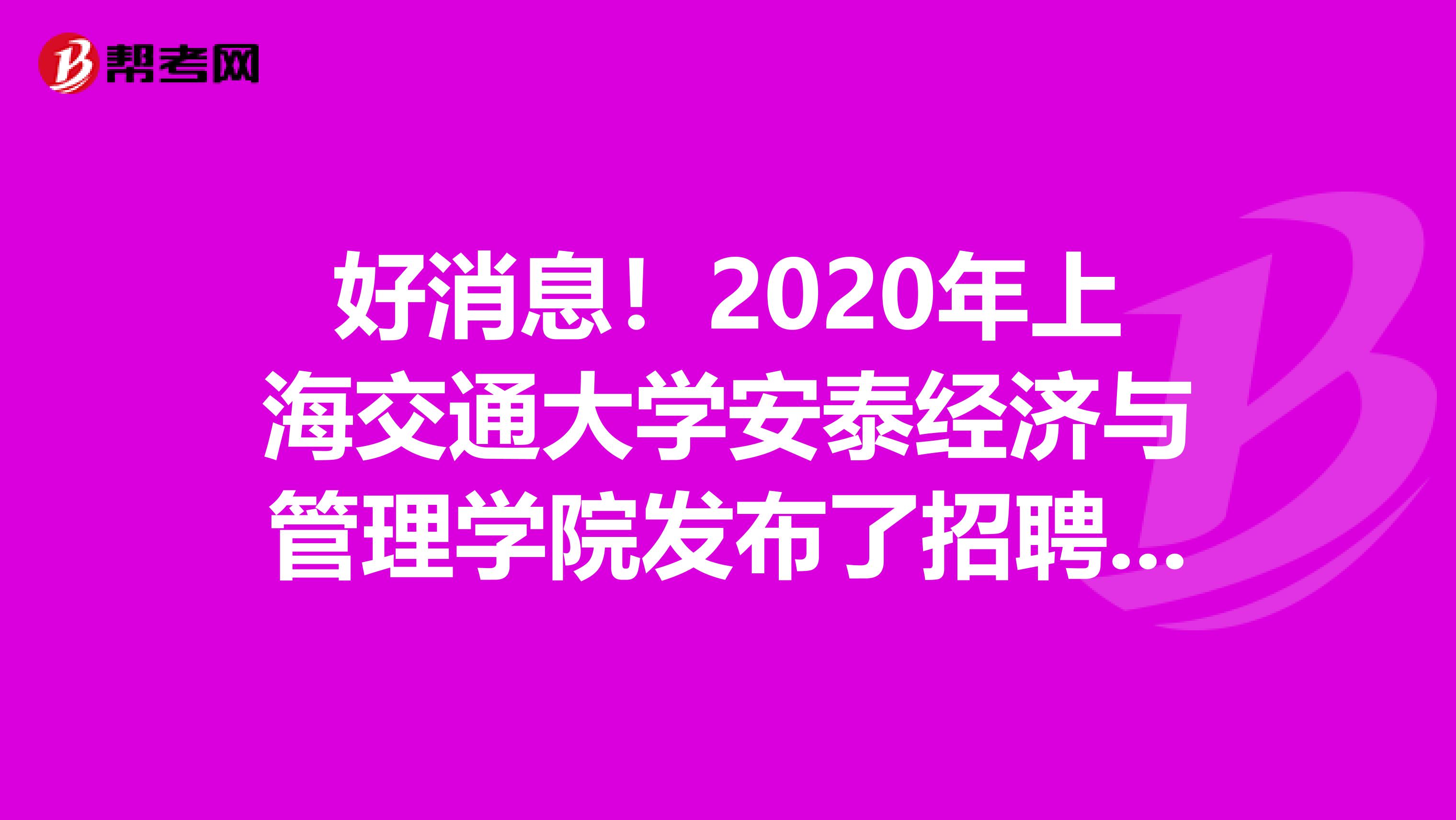 好消息！2020年上海交通大学安泰经济与管理学院发布了招聘公告