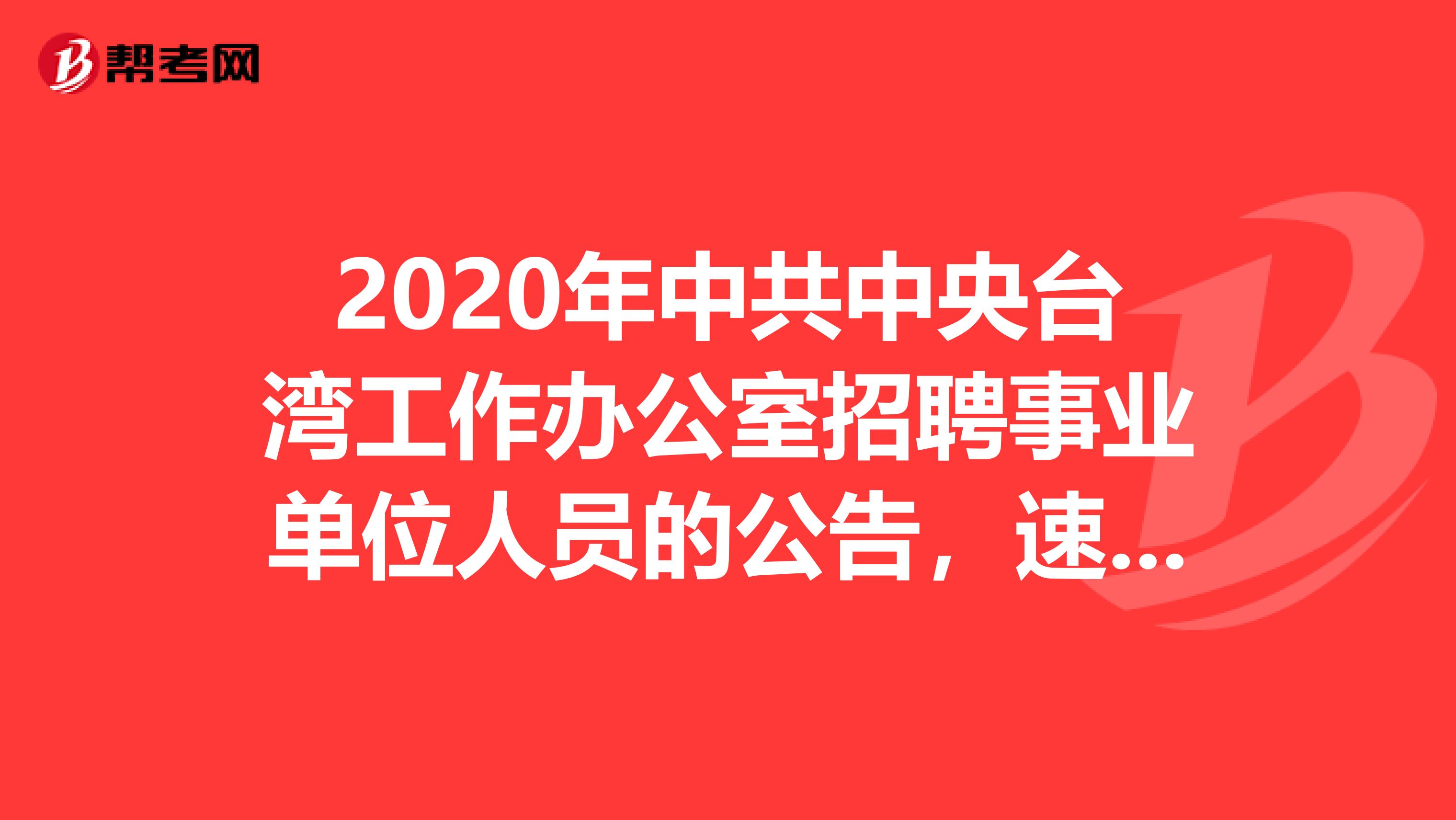 2020年中共中央台湾工作办公室招聘事业单位人员的公告，速看！