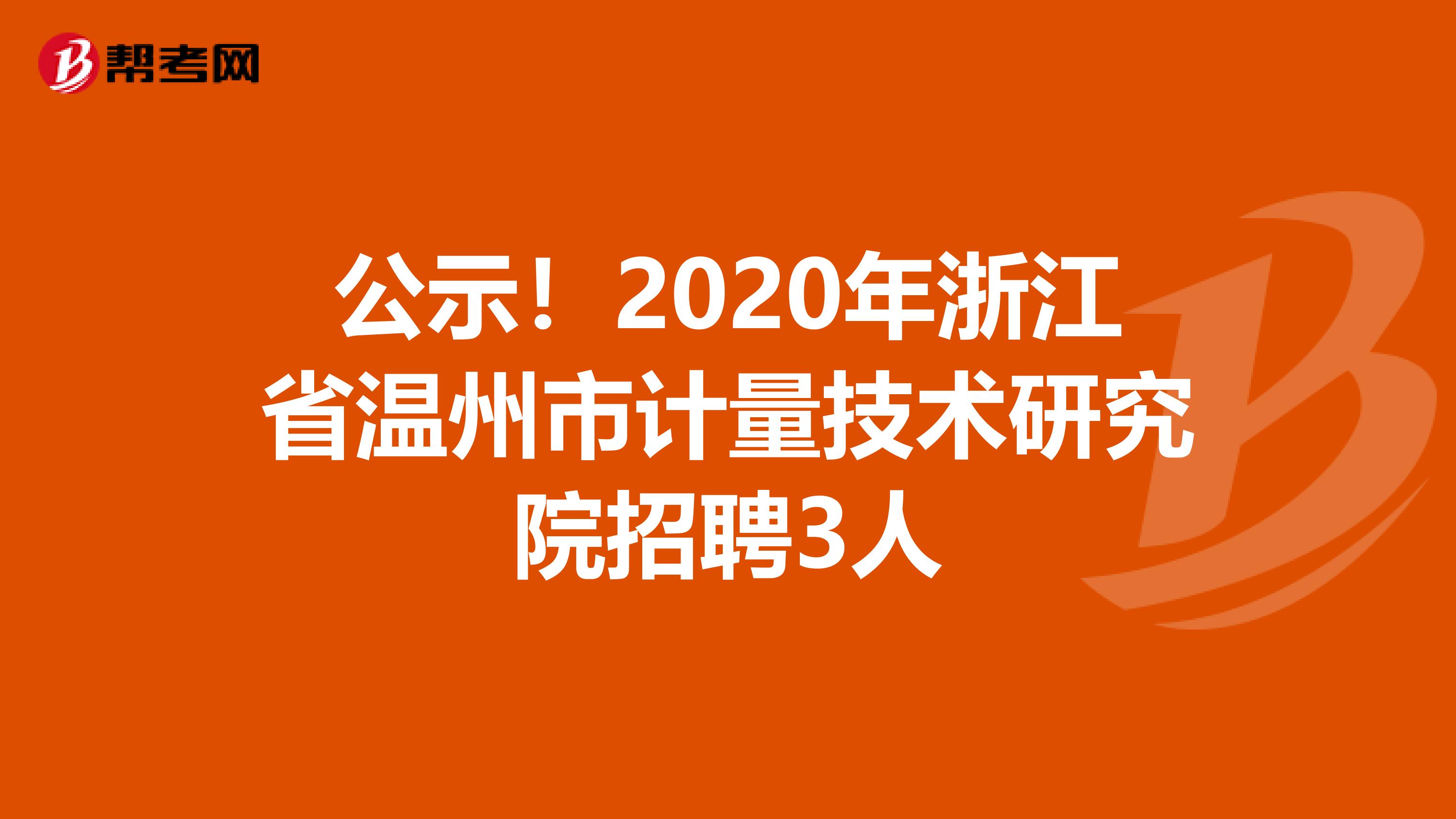 公示！2020年浙江省温州市计量技术研究院招聘3人