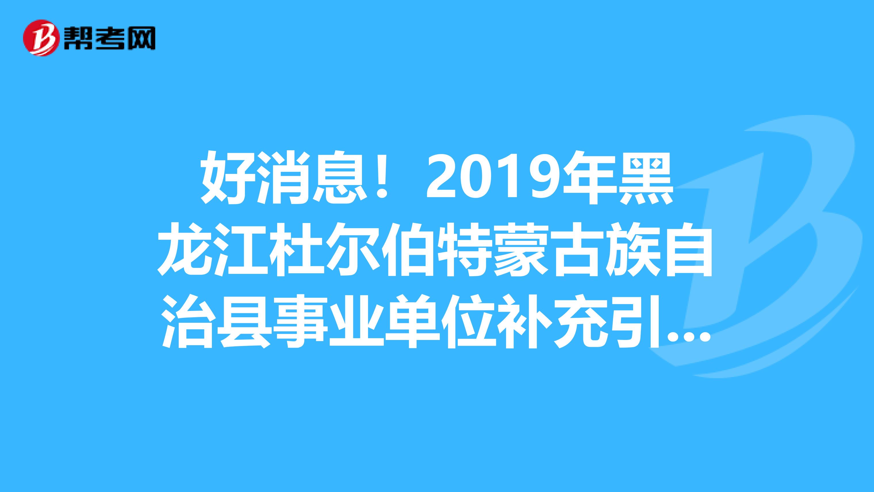 好消息！2019年黑龙江杜尔伯特蒙古族自治县事业单位补充引进人才22人