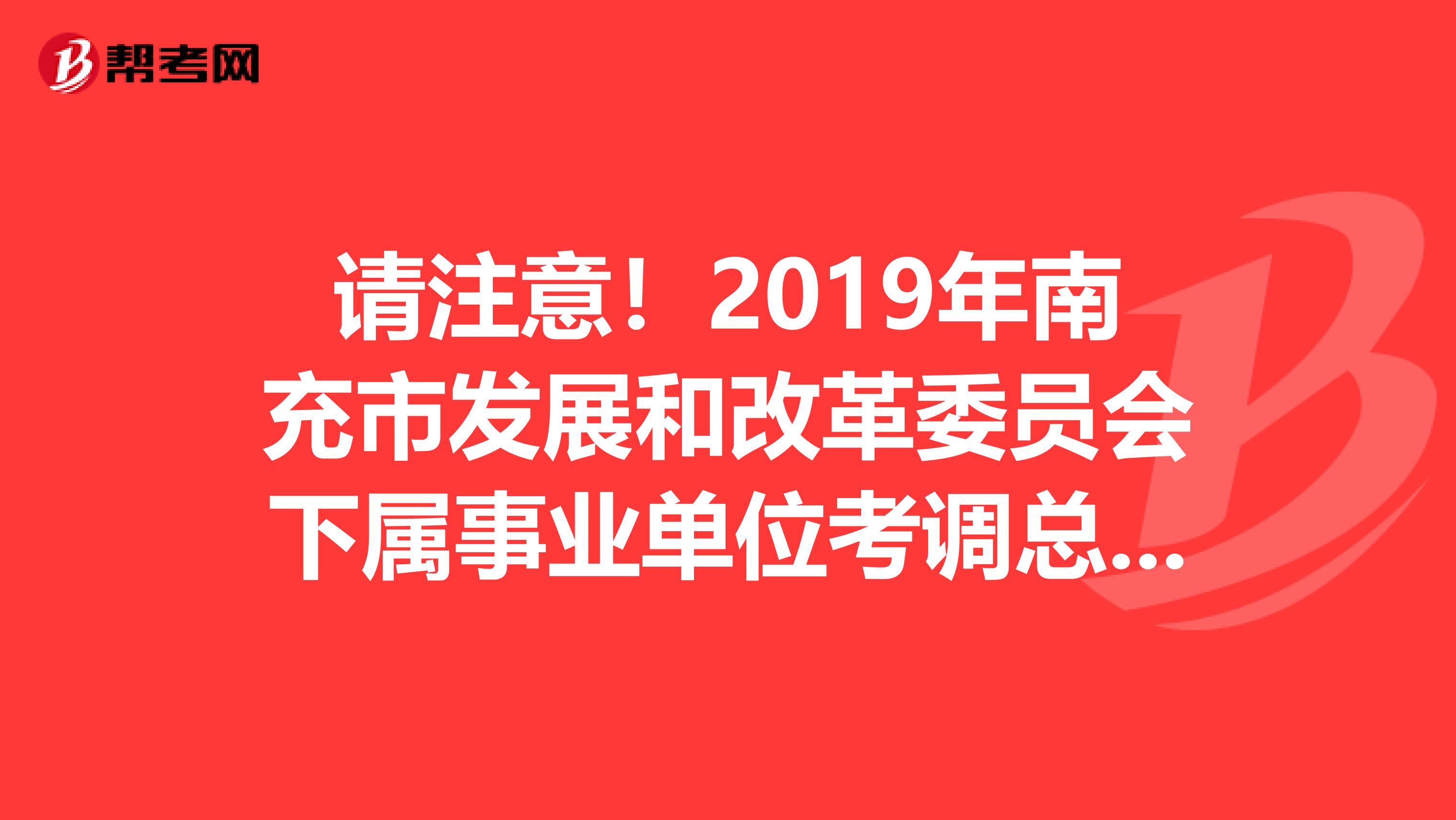 请注意！2019年南充市发展和改革委员会下属事业单位考调总成绩出来了！