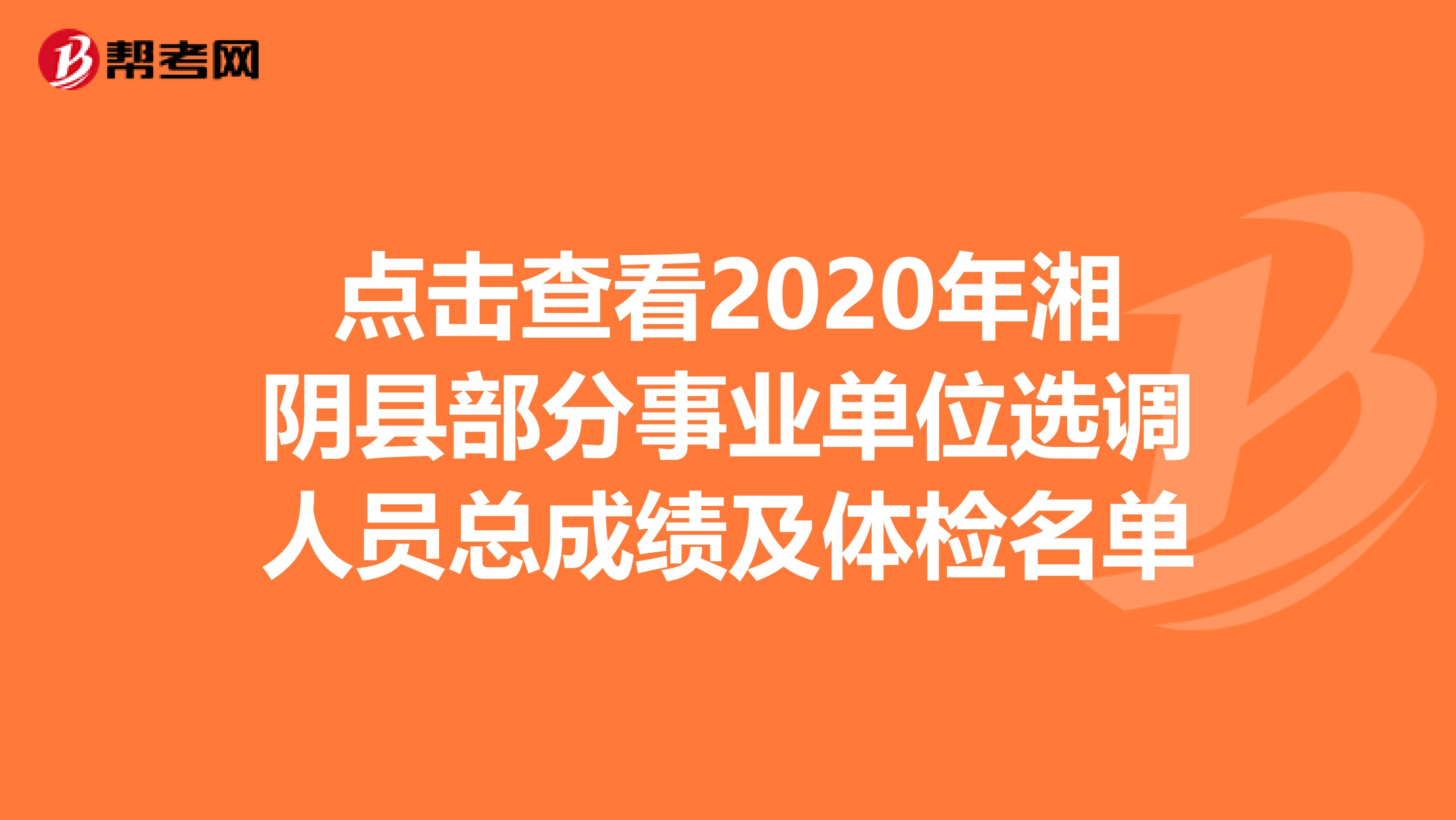 点击查看2020年湘阴县部分事业单位选调人员总成绩及体检名单