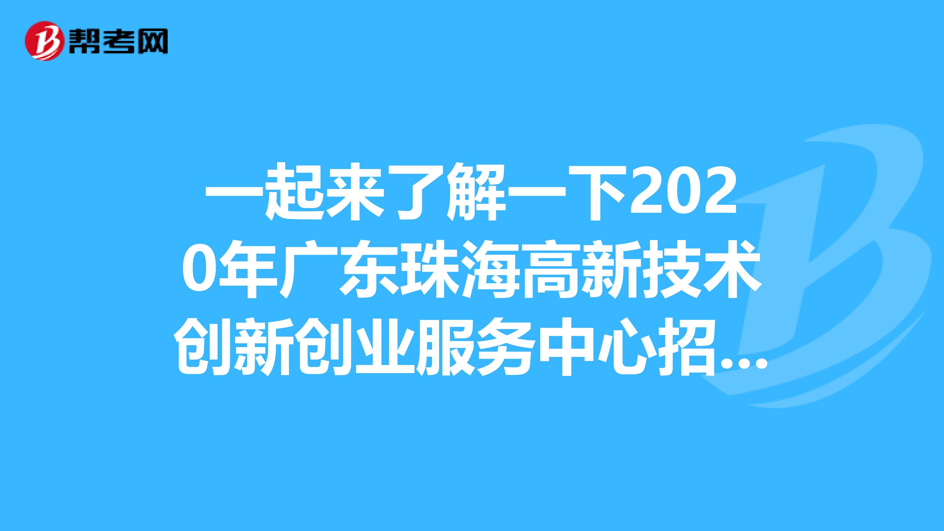 一起来了解一下2020年广东珠海高新技术创新创业服务中心招聘的具体内容吧！