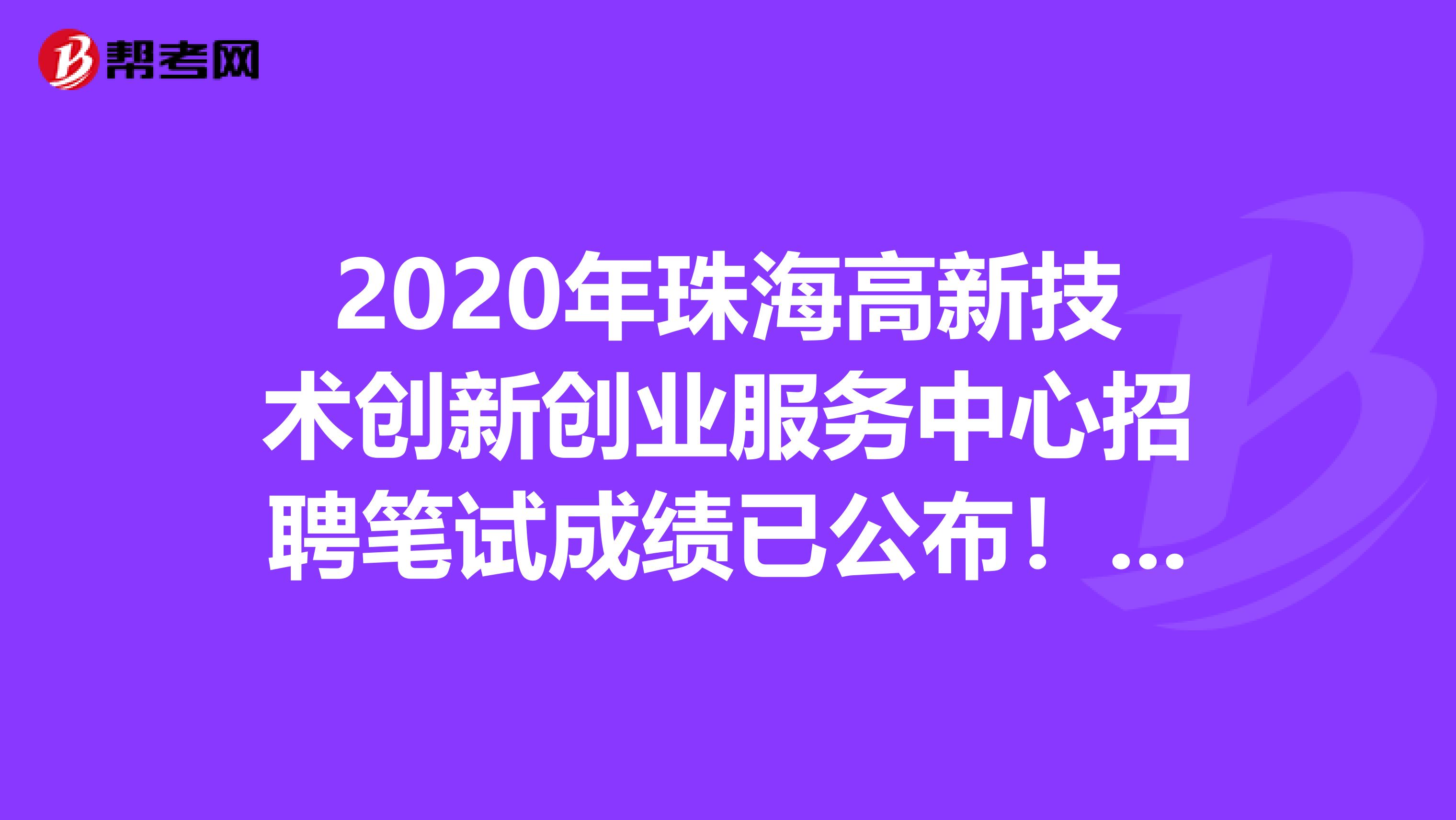 2020年珠海高新技术创新创业服务中心招聘笔试成绩已公布！你进面试了吗？