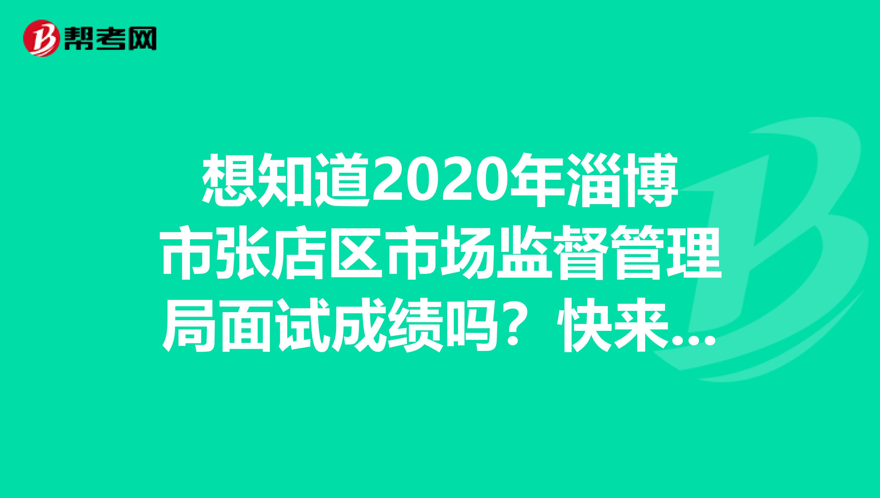 想知道2020年淄博市张店区市场监督管理局面试成绩吗？快来看看！