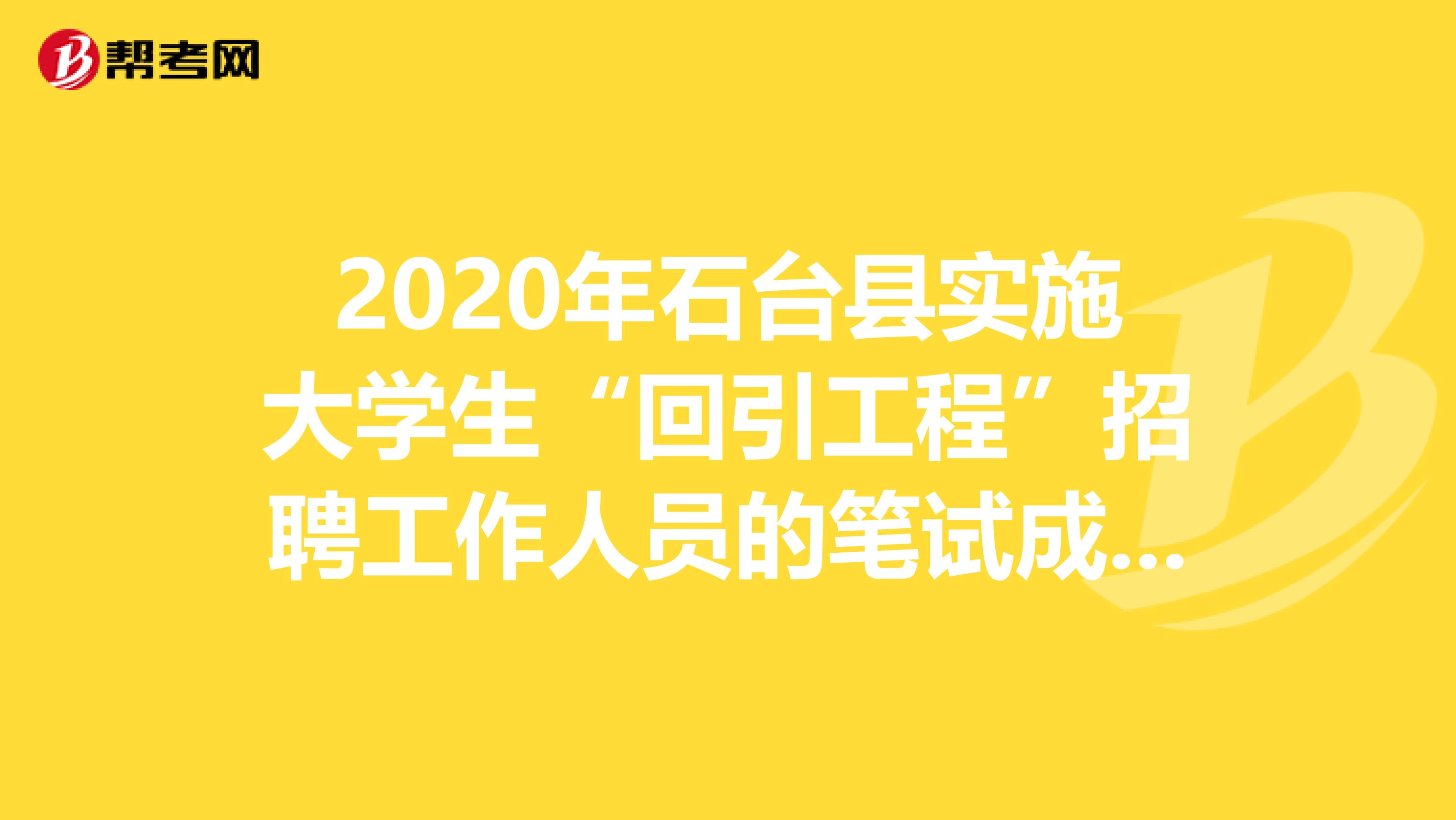 2020年石台县实施大学生“回引工程”招聘工作人员的笔试成绩出来了